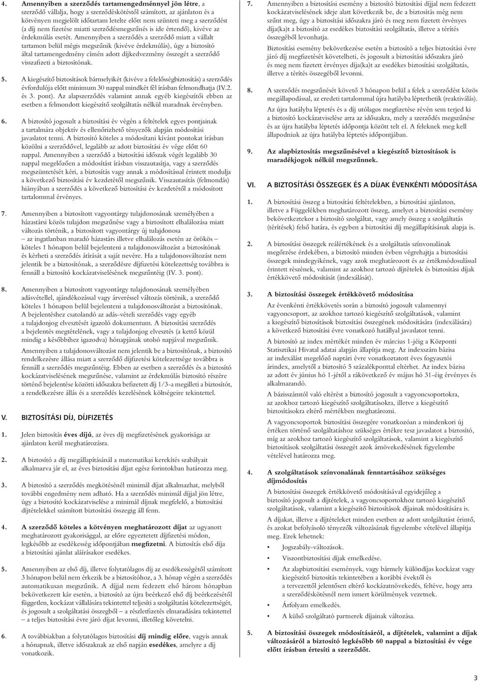 Amennyiben a szerzôdés a szerzôdô miatt a vállalt tartamon belül mégis megszûnik (kivéve érdekmúlás), úgy a biztosító által tartamengedmény címén adott díjkedvezmény összegét a szerzôdô visszafizeti