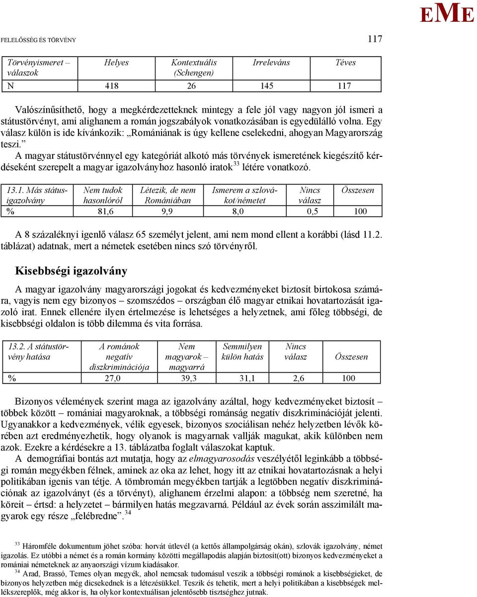 A magyar státustörvénnyel egy kategóriát alkotó más törvények ismeretének kiegészítő kérdéseként szerepelt a magyar igazolványhoz hasonló iratok 33 létére vonatkozó. 13