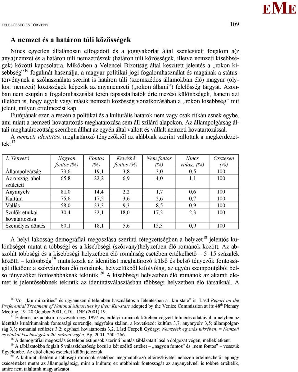 iközben a Velencei Bizottság által készített jelentés a rokon kisebbség 16 fogalmát használja, a magyar politikai-jogi fogalomhasználat és magának a státustörvénynek a szóhasználata szerint is