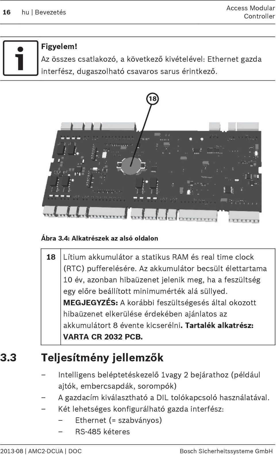 Az akkumulátor becsült élettartama 10 év, azonban hibaüzenet jelenik meg, ha a feszültség egy előre beállított minimumérték alá süllyed.