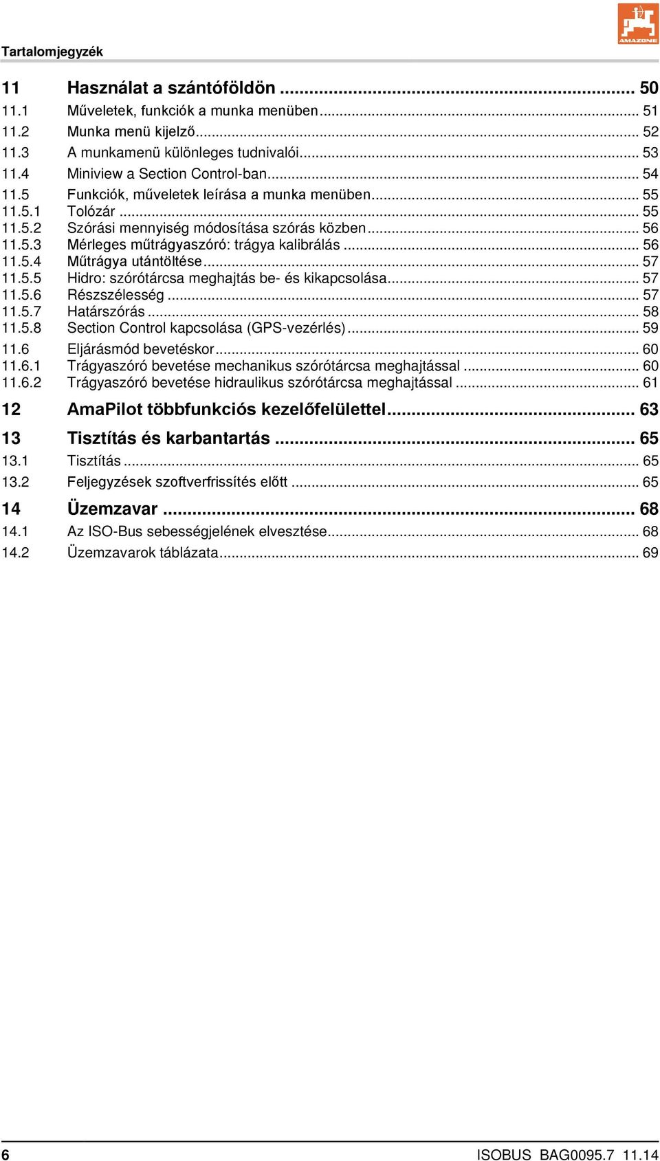 .. 56 11.5.4 Műtrágya utántöltése... 57 11.5.5 Hidro: szórótárcsa meghajtás be- és kikapcsolása... 57 11.5.6 Részszélesség... 57 11.5.7 Határszórás... 58 11.5.8 Section Control kapcsolása (GPS-vezérlés).