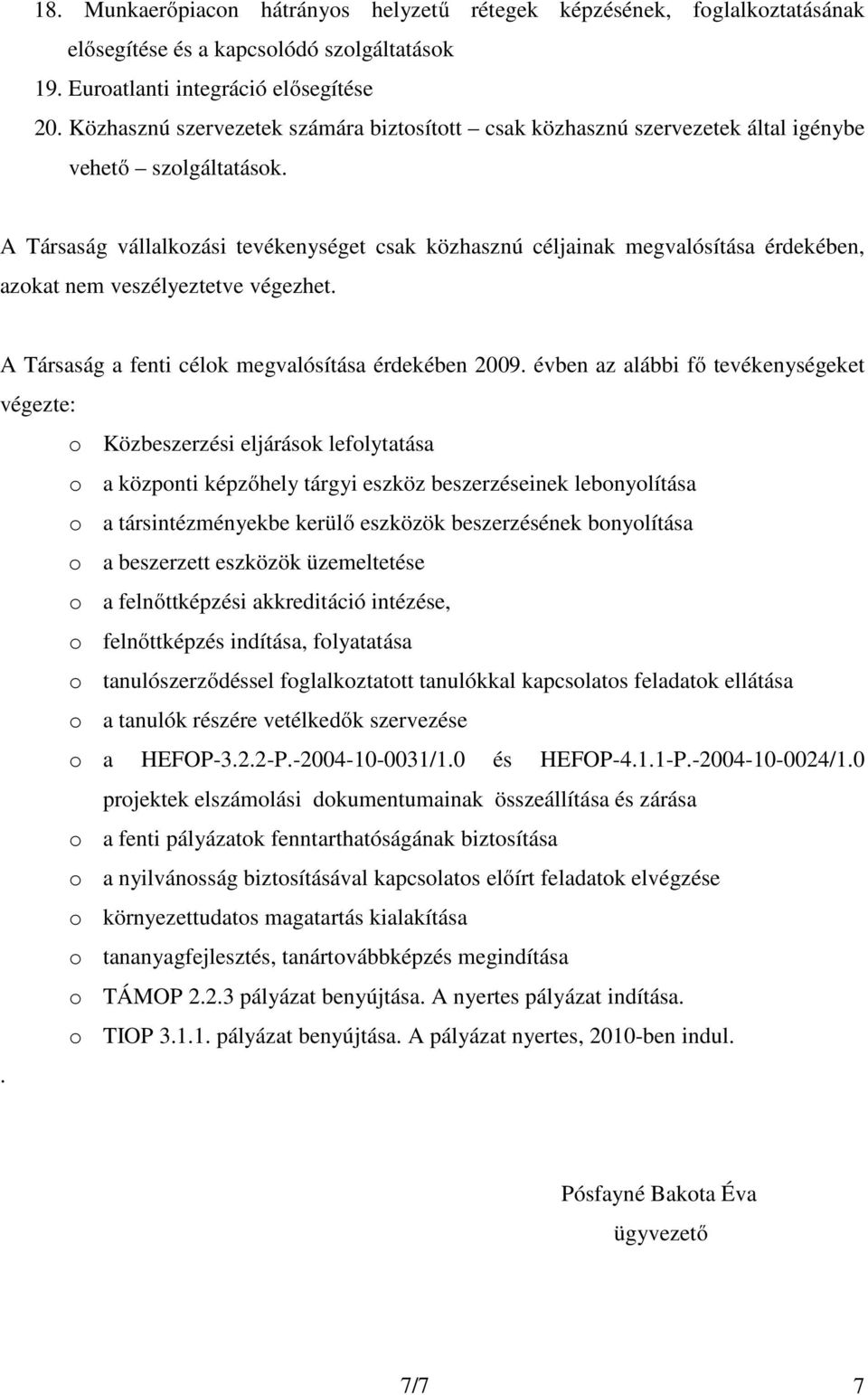 A Társaság vállalkozási tevékenységet csak közhasznú céljainak megvalósítása érdekében, azokat nem veszélyeztetve végezhet. A Társaság a fenti célok megvalósítása érdekében 2009.