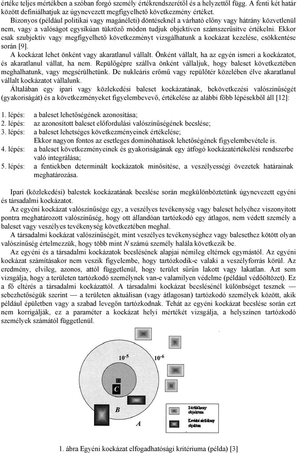 Ekkor csak szubjektív vagy megfigyelhető következményt vizsgálhatunk a kockázat kezelése, csökkentése során [9]. A kockázat lehet önként vagy akaratlanul vállalt.