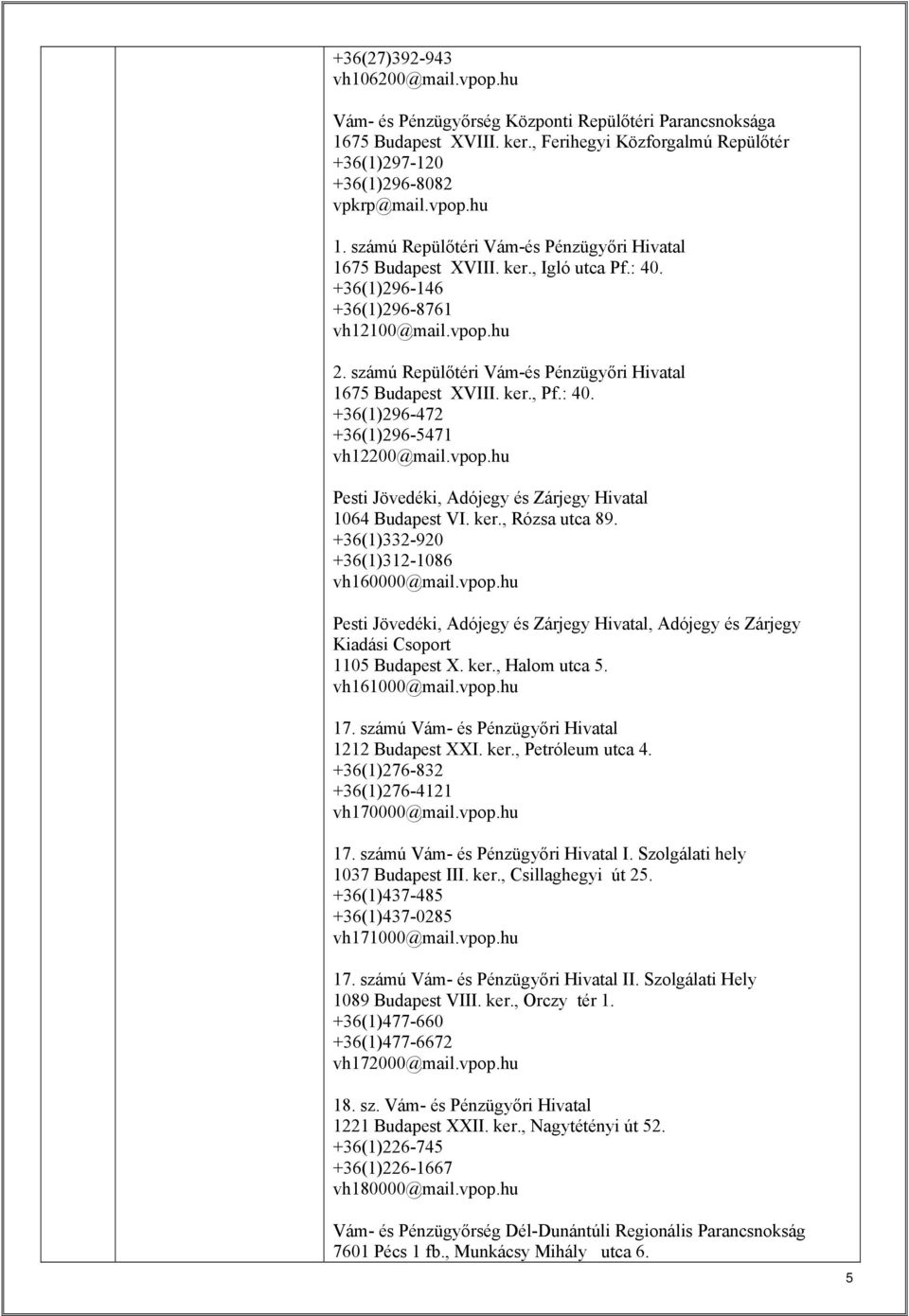 számú Repülőtéri Vám-és Pénzügyőri Hivatal 1675 Budapest XVIII. ker., Pf.: 40. +36(1)296-472 +36(1)296-5471 vh12200@mail.vpop.hu Pesti Jövedéki, Adójegy és Zárjegy Hivatal 1064 Budapest VI. ker., Rózsa utca 89.