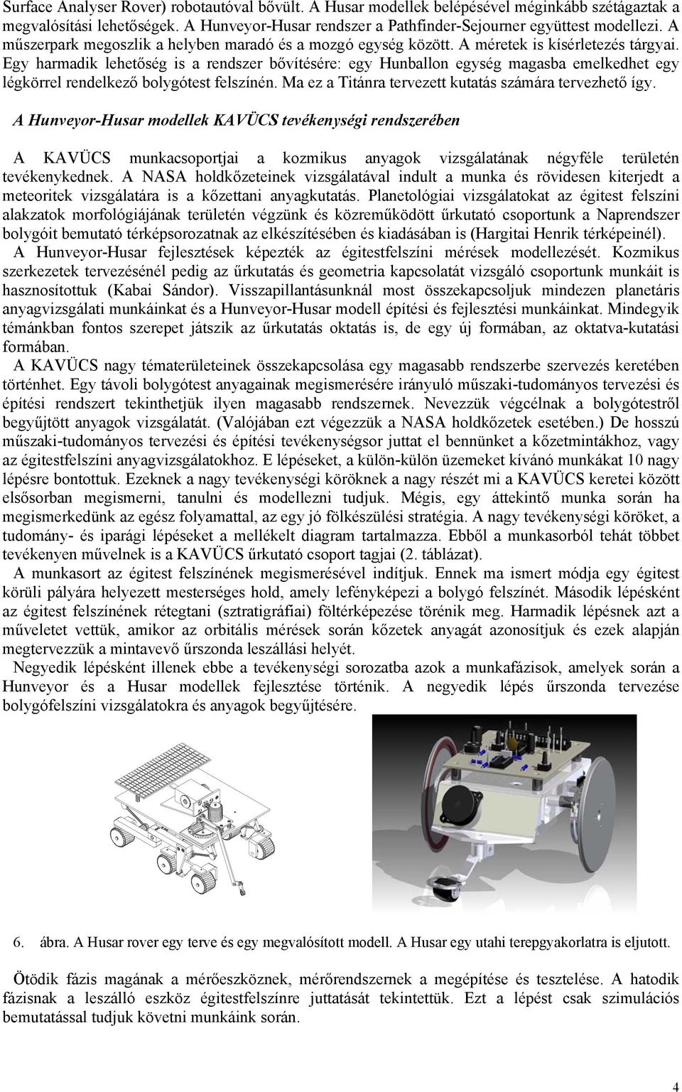 Egy harmadik lehetőség is a rendszer bővítésére: egy Hunballon egység magasba emelkedhet egy légkörrel rendelkező bolygótest felszínén. Ma ez a Titánra tervezett kutatás számára tervezhető így.