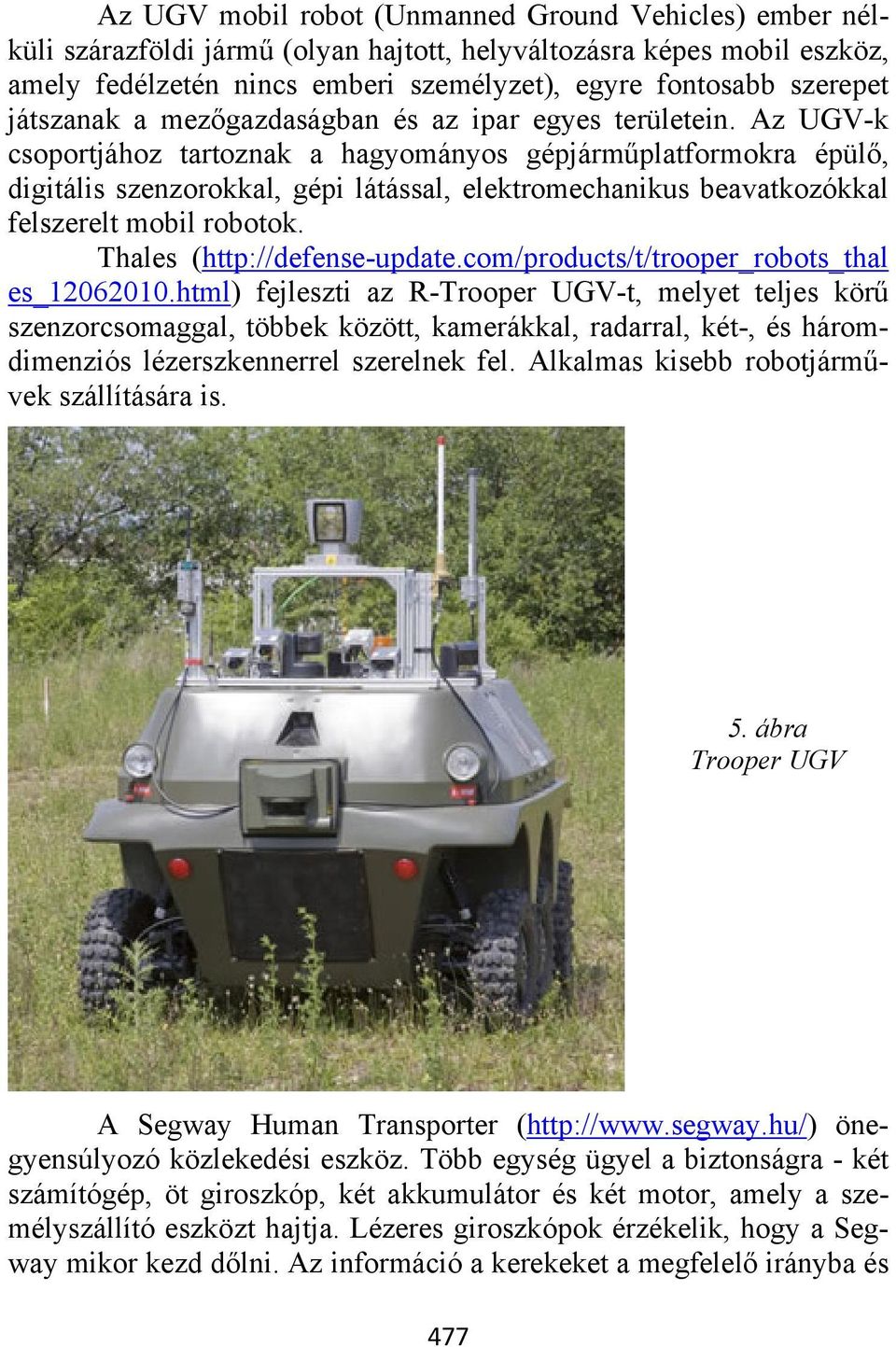 Az UGV-k csoportjához tartoznak a hagyományos gépjárműplatformokra épülő, digitális szenzorokkal, gépi látással, elektromechanikus beavatkozókkal felszerelt mobil robotok.