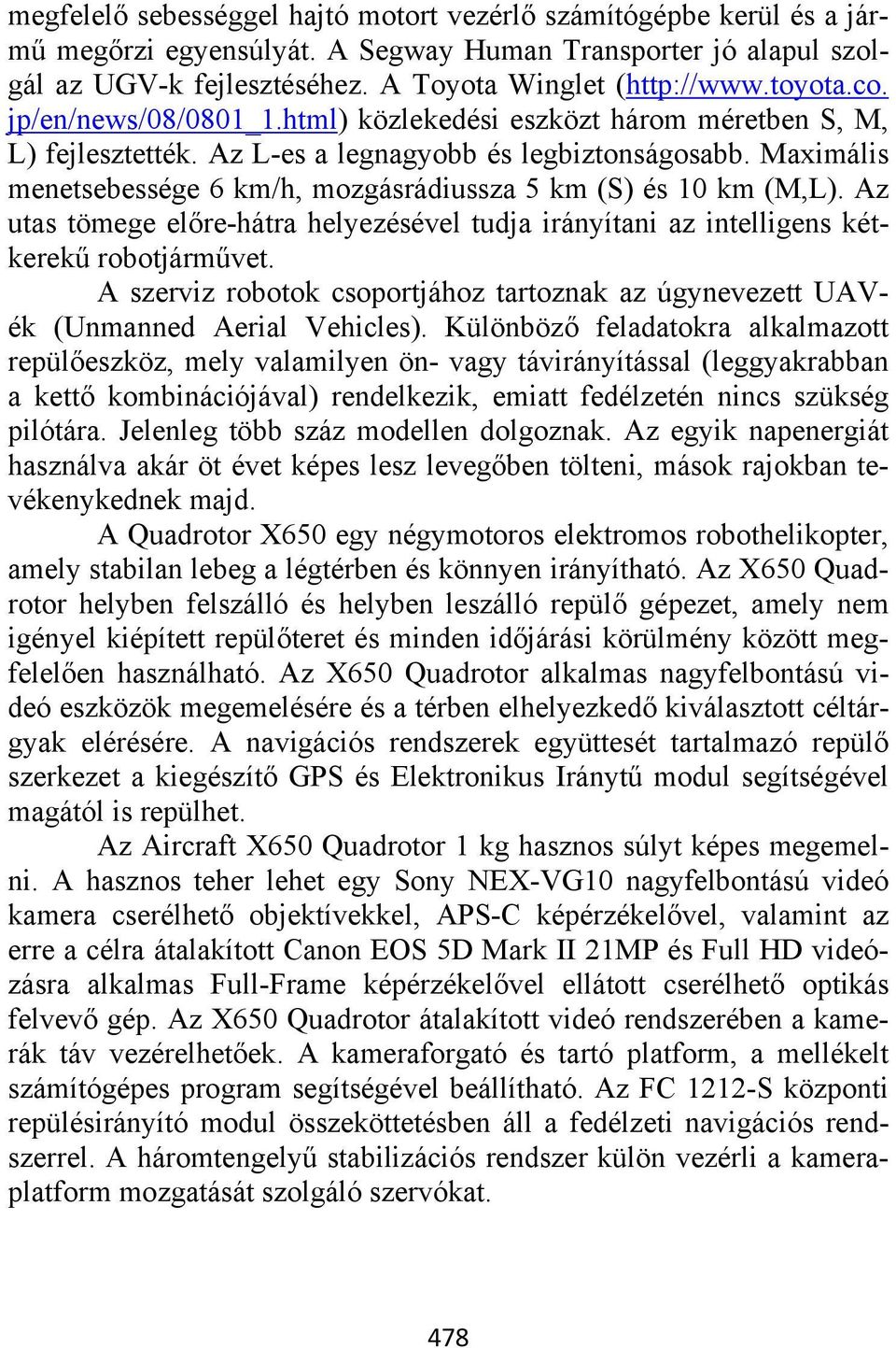 Maximális menetsebessége 6 km/h, mozgásrádiussza 5 km (S) és 10 km (M,L). Az utas tömege előre-hátra helyezésével tudja irányítani az intelligens kétkerekű robotjárművet.