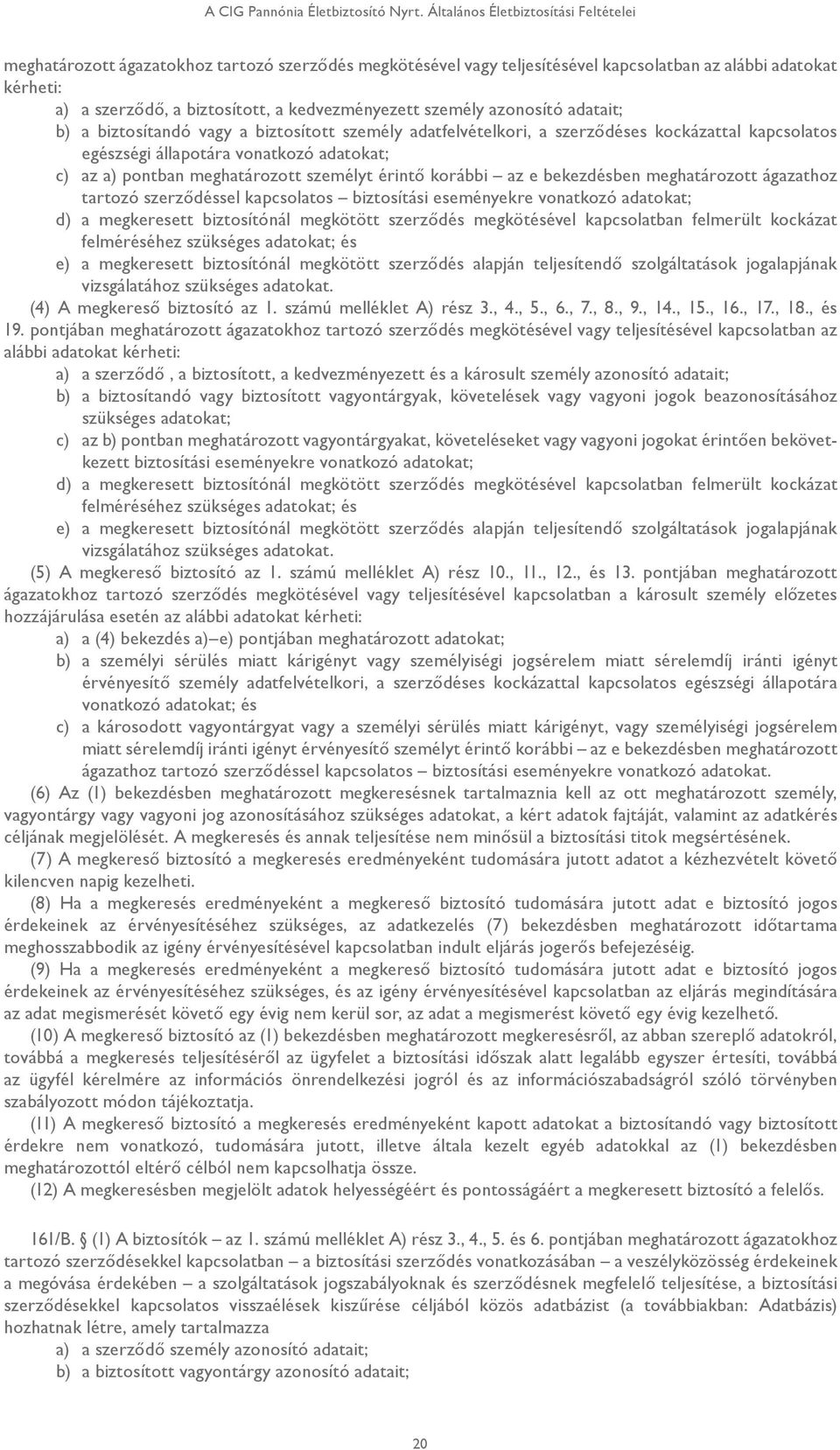 kedvezményezett személy azonosító adatait; b) a biztosítandó vagy a biztosított személy adatfelvételkori, a szerződéses kockázattal kapcsolatos egészségi állapotára vonatkozó adatokat; c) az a)