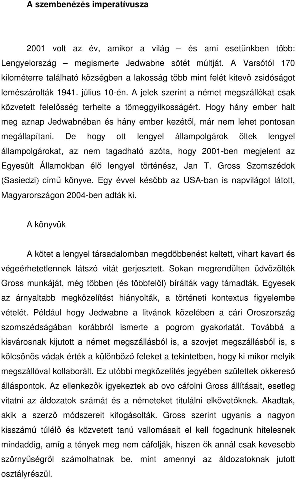 A jelek szerint a német megszállókat csak közvetett felelősség terhelte a tömeggyilkosságért. Hogy hány ember halt meg aznap Jedwabnéban és hány ember kezétől, már nem lehet pontosan megállapítani.