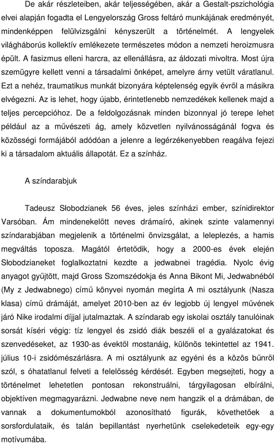 Most újra szemügyre kellett venni a társadalmi önképet, amelyre árny vetült váratlanul. Ezt a nehéz, traumatikus munkát bizonyára képtelenség egyik évről a másikra elvégezni.