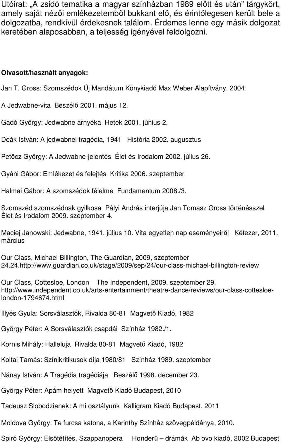 Gross: Szomszédok Új Mandátum Könykiadó Max Weber Alapítvány, 2004 A Jedwabne-vita Beszélő 2001. május 12. Gadó György: Jedwabne árnyéka Hetek 2001. június 2.