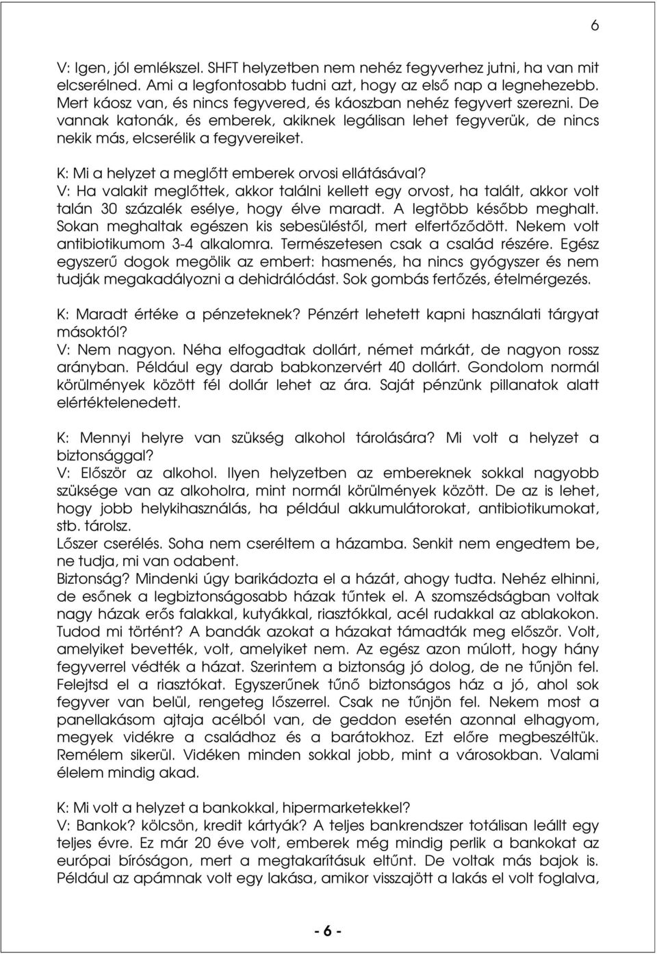 K: Mi a helyzet a meglőtt emberek orvosi ellátásával? V: Ha valakit meglőttek, akkor találni kellett egy orvost, ha talált, akkor volt talán 30 százalék esélye, hogy élve maradt.