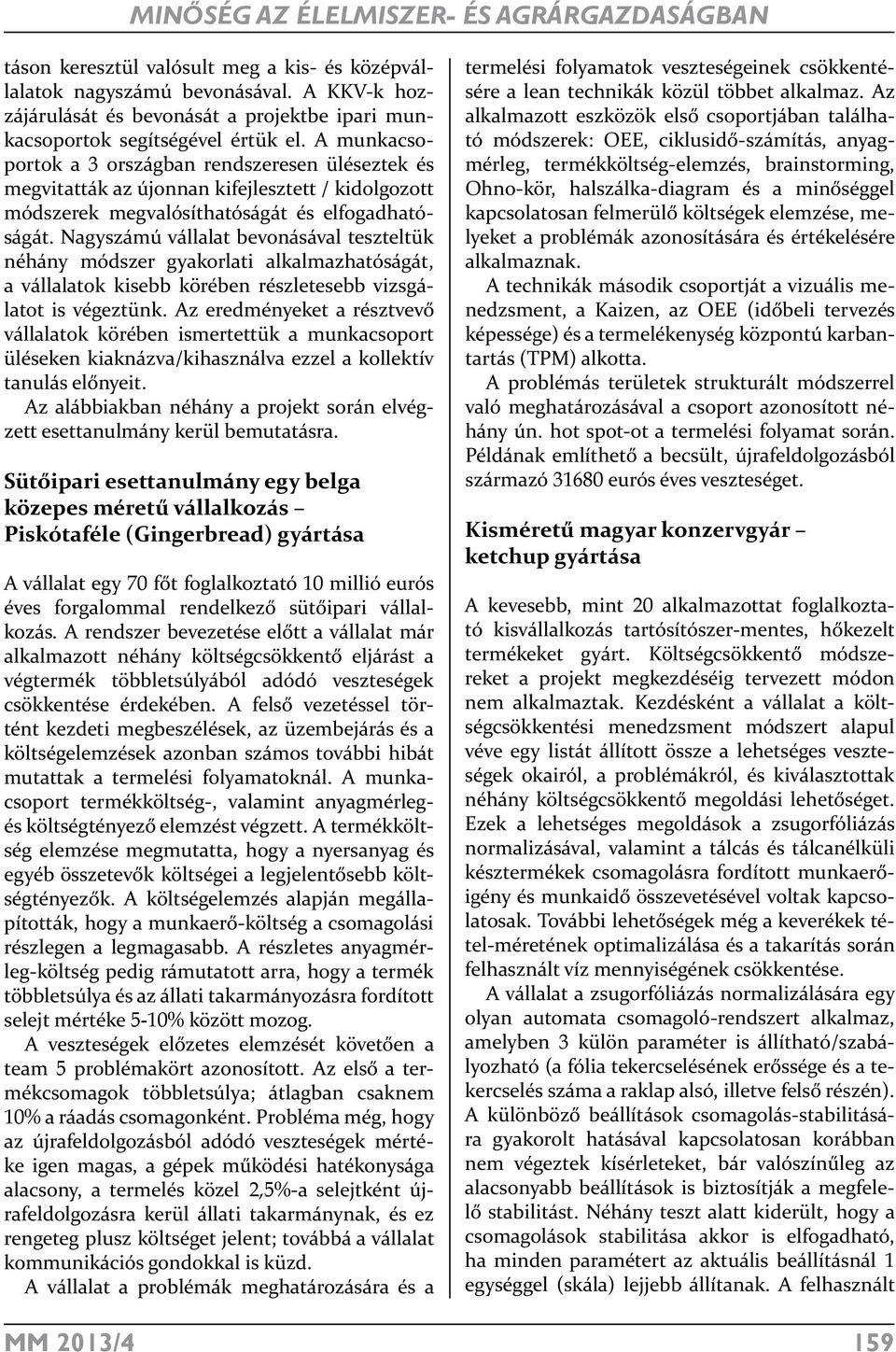 A munkacsoportok a 3 országban rendszeresen üléseztek és megvitatták az újonnan kifejlesztett / kidolgozott módszerek megvalósíthatóságát és elfogadhatóságát.