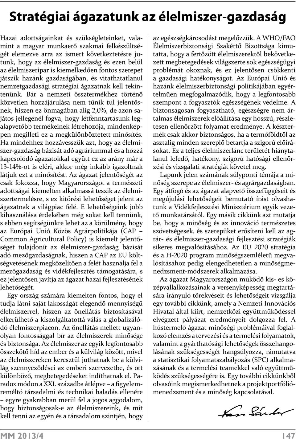 Bár a nemzeti össztermékhez történő közvetlen hozzájárulása nem tűnik túl jelentősnek, hiszen ez önmagában alig 2,0%, de azon sajátos jellegénél fogva, hogy létfenntartásunk legalapvetőbb termékeinek