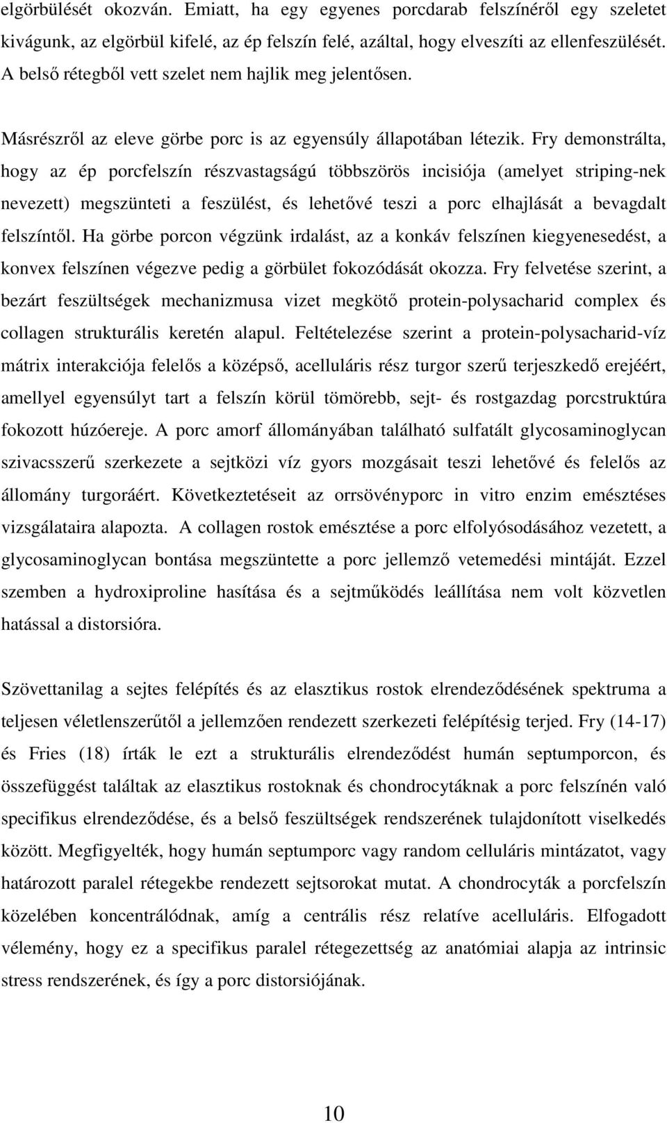 Fry demonstrálta, hogy az ép porcfelszín részvastagságú többszörös incisiója (amelyet striping-nek nevezett) megszünteti a feszülést, és lehetővé teszi a porc elhajlását a bevagdalt felszíntől.