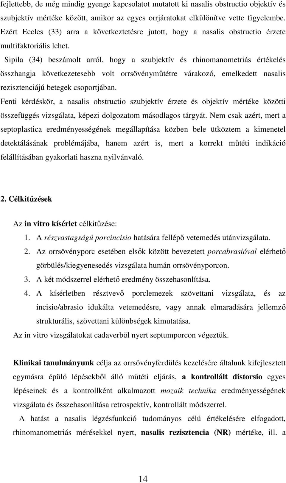 Sipila (34) beszámolt arról, hogy a szubjektív és rhinomanometriás értékelés összhangja következetesebb volt orrsövényműtétre várakozó, emelkedett nasalis rezisztenciájú betegek csoportjában.