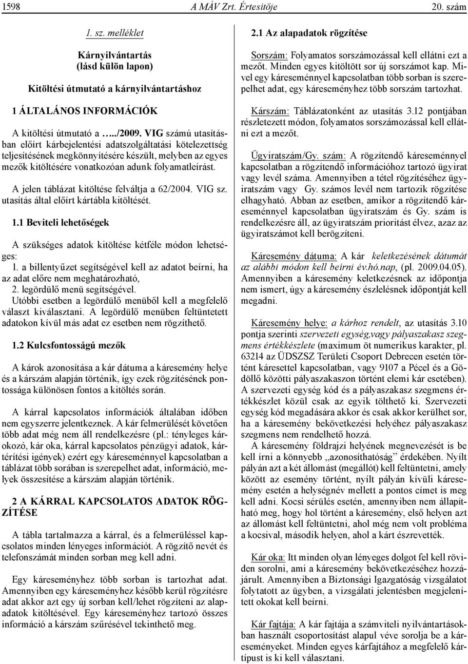 A jelen táblázat kitöltése felváltja a 62/2004. VIG sz. utasítás által előírt kártábla kitöltését. 1.1 Beviteli lehetőségek A szükséges adatok kitöltése kétféle módon lehetséges: 1.