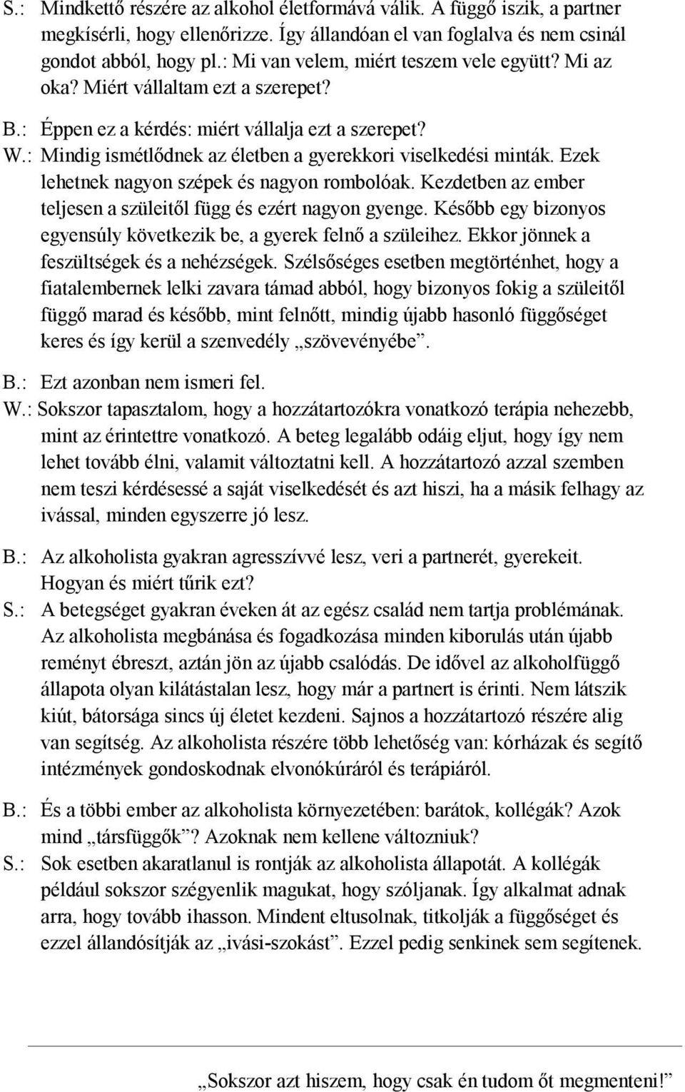 : Mindig ismétlődnek az életben a gyerekkori viselkedési minták. Ezek lehetnek nagyon szépek és nagyon rombolóak. Kezdetben az ember teljesen a szüleitől függ és ezért nagyon gyenge.