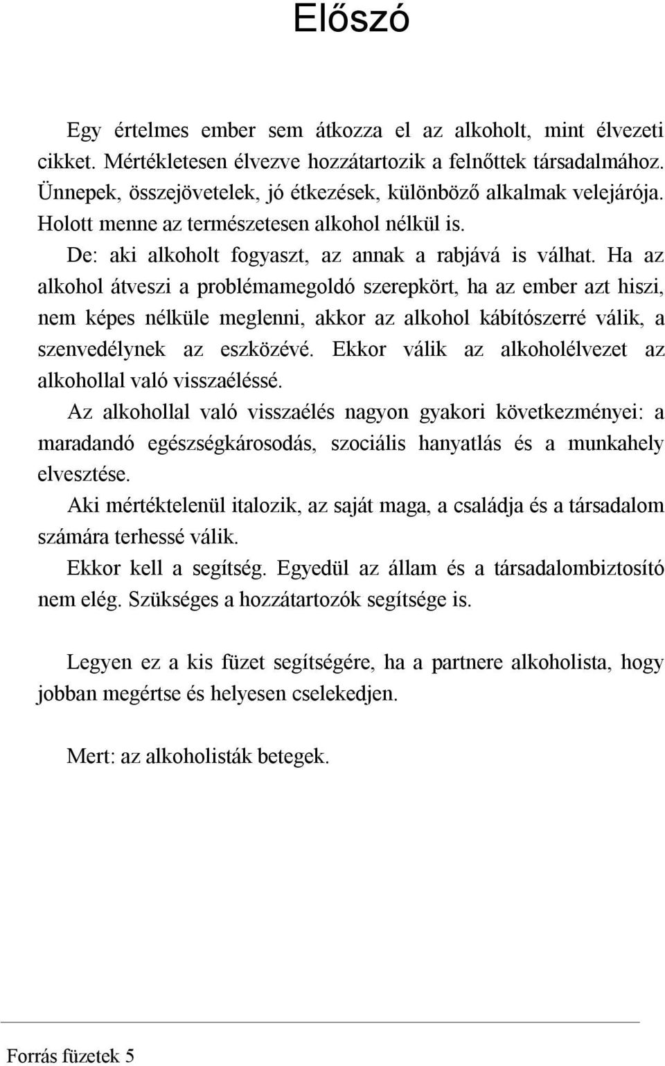 Ha az alkohol átveszi a problémamegoldó szerepkört, ha az ember azt hiszi, nem képes nélküle meglenni, akkor az alkohol kábítószerré válik, a szenvedélynek az eszközévé.