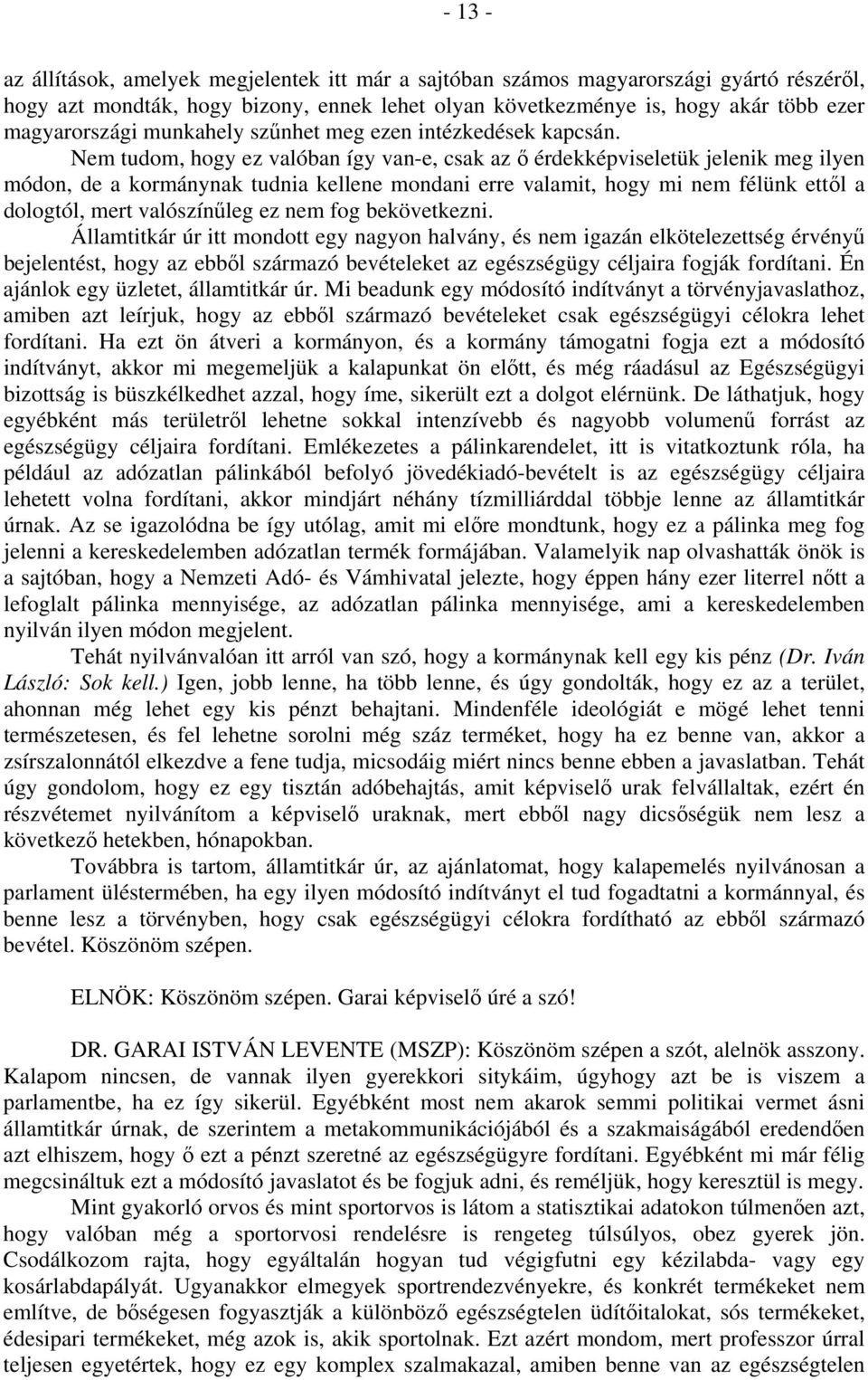 Nem tudom, hogy ez valóban így van-e, csak az ő érdekképviseletük jelenik meg ilyen módon, de a kormánynak tudnia kellene mondani erre valamit, hogy mi nem félünk ettől a dologtól, mert valószínűleg