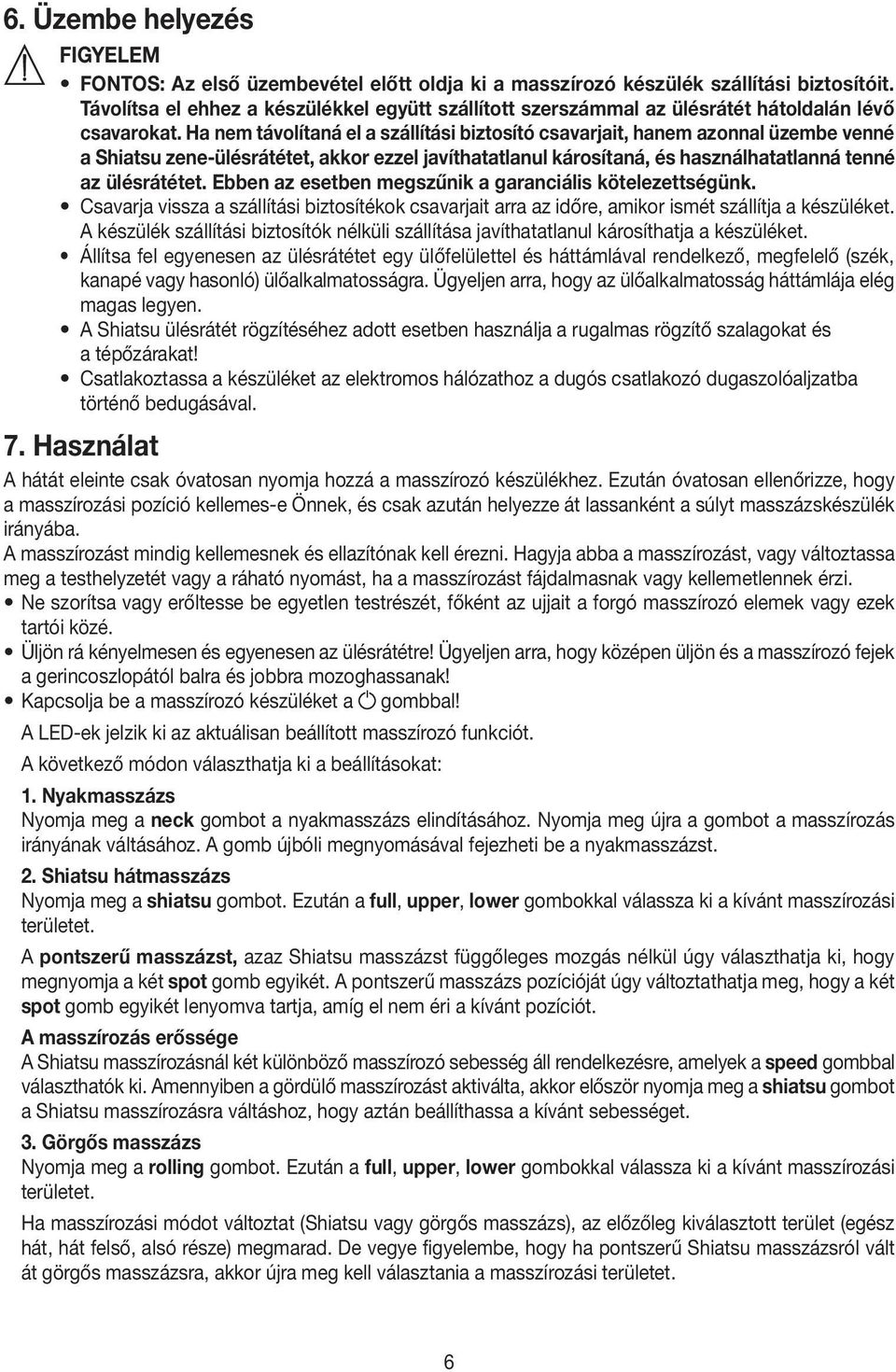 Ha nem távolítaná el a szállítási biztosító csavarjait, hanem azonnal üzembe venné a Shiatsu zene-ülésrátétet, akkor ezzel javíthatatlanul károsítaná, és használhatatlanná tenné az ülésrátétet.