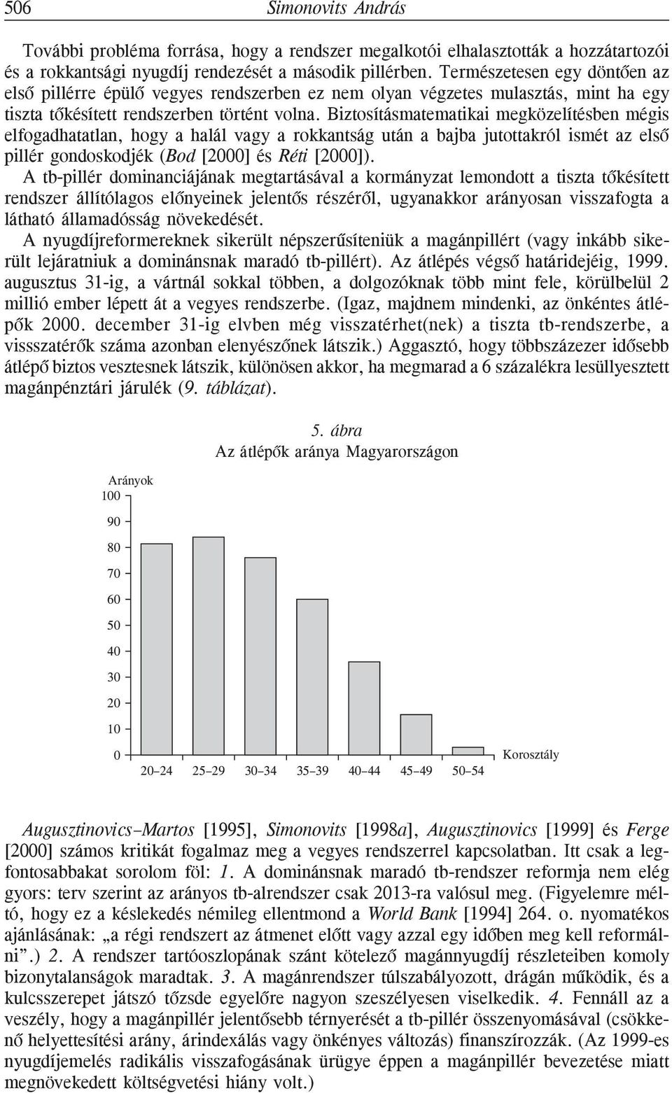 Biztosításmatematikai megközelítésben mégis elfogadhatatlan, hogy a halál vagy a rokkantság után a bajba jutottakról ismét az elsõ pillér gondoskodjék (Bod [2000] és Réti [2000]).