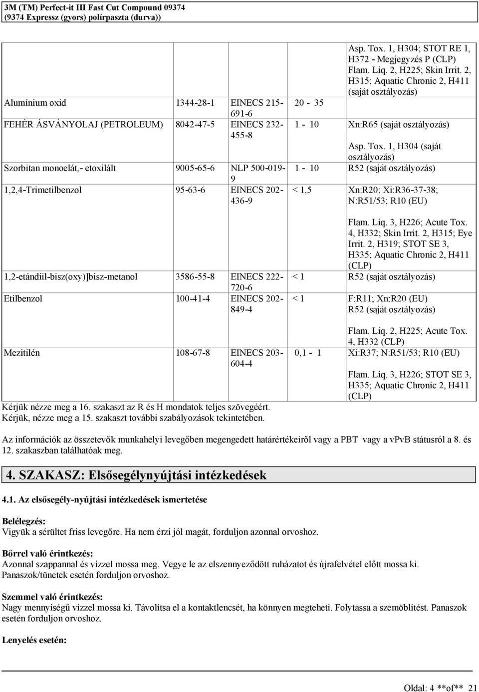 meg a 16. zakazt az R é H mondatok telje zövegéért. Kérjük, nézze meg a 15. zakazt további zabályozáok tekintetében. 20-35 Ap. Tox. 1, H304; STOT RE 1, H372 - Megjegyzé P (CLP) Flam. Liq.
