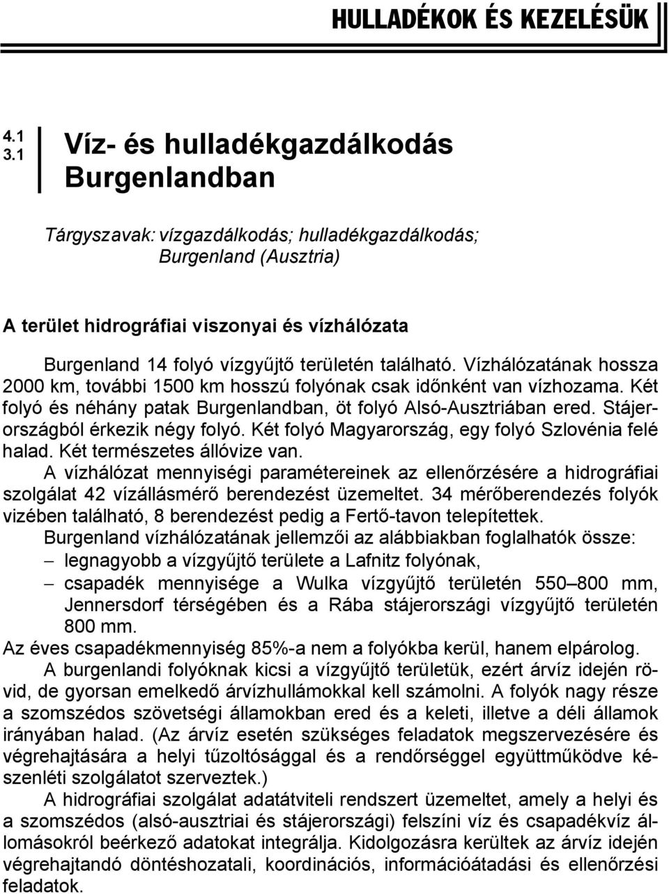 területén található. Vízhálózatának hossza 2000 km, további 1500 km hosszú folyónak csak időnként van vízhozama. Két folyó és néhány patak Burgenlandban, öt folyó Alsó-Ausztriában ered.