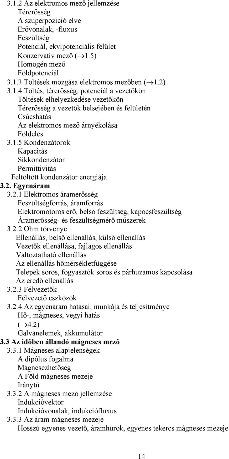 2. Egyenáram 3.2.1 Elektromos áramerősség Feszültségforrás, áramforrás Elektromotoros erő, belső feszültség, kapocsfeszültség Áramerősség- és feszültségmérő műszerek 3.2.2 Ohm törvénye Ellenállás,