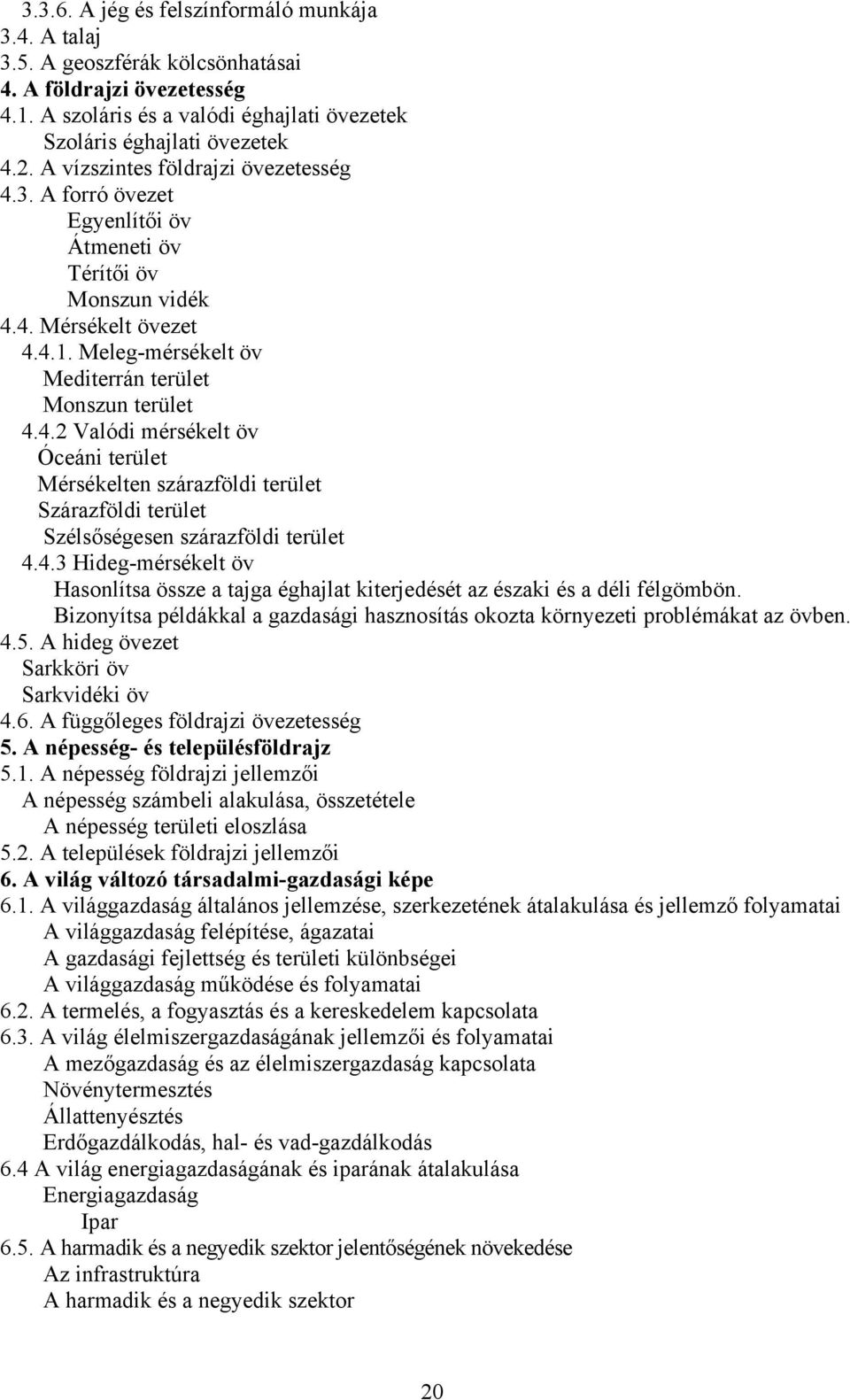 4.3 Hideg-mérsékelt öv Hasonlítsa össze a tajga éghajlat kiterjedését az északi és a déli félgömbön. Bizonyítsa példákkal a gazdasági hasznosítás okozta környezeti problémákat az övben. 4.5.