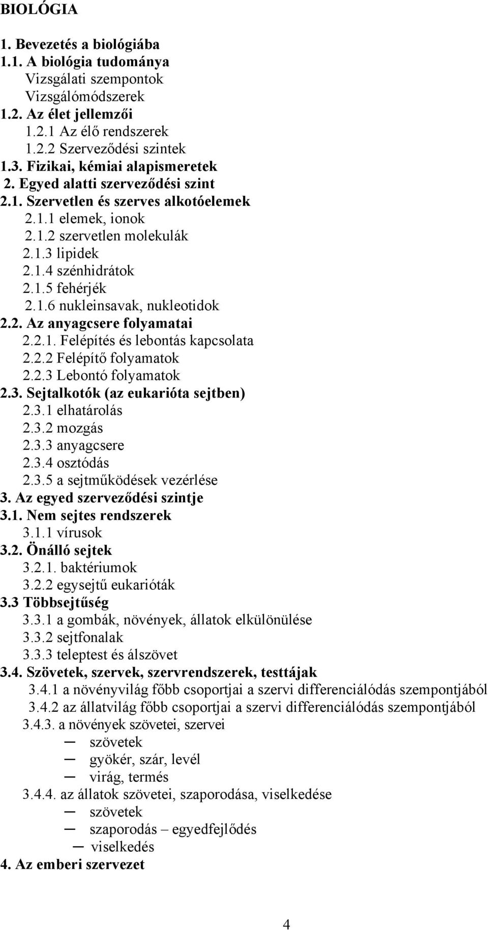 1.6 nukleinsavak, nukleotidok 2.2. Az anyagcsere folyamatai 2.2.1. Felépítés és lebontás kapcsolata 2.2.2 Felépítő folyamatok 2.2.3 Lebontó folyamatok 2.3. Sejtalkotók (az eukarióta sejtben) 2.3.1 elhatárolás 2.