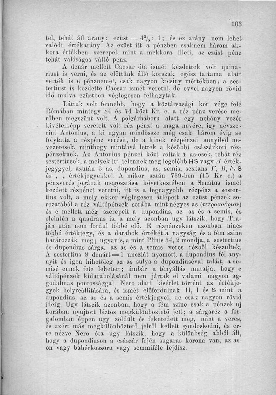 A dcnár mellett Caesar óta ismét kezdettek volt quinariust is verni, és az előttünk álló korszak egész tartama alatt verték is o pénznemet, csak nagyon kicsiny mértékben; a sestertiust is kezdette