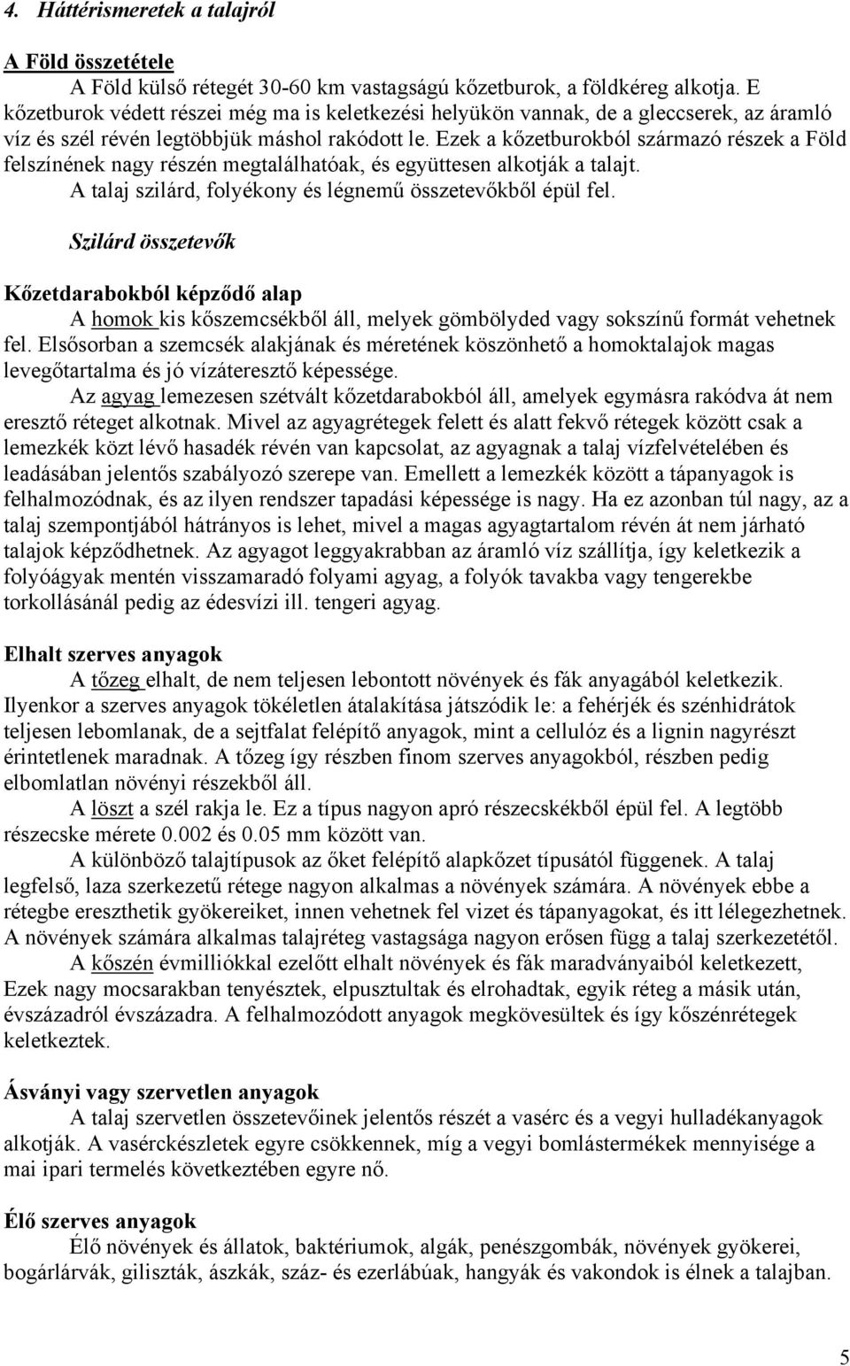 Ezek a kőzetburokból származó részek a Föld felszínének nagy részén megtalálhatóak, és együttesen alkotják a talajt. A talaj szilárd, folyékony és légnemű összetevőkből épül fel.