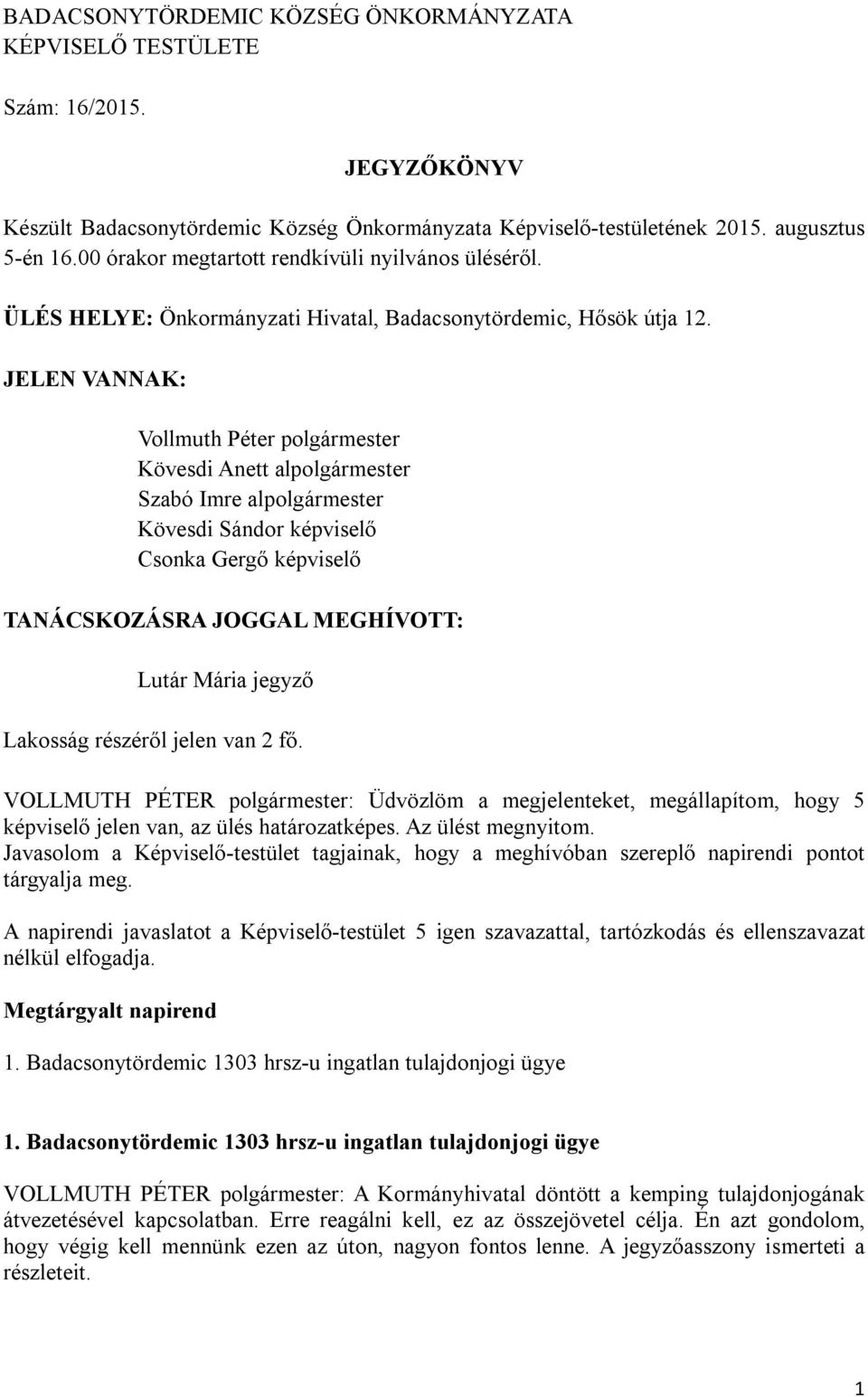 JELEN VANNAK: Vollmuth Péter polgármester Kövesdi Anett alpolgármester Szabó Imre alpolgármester Kövesdi Sándor képviselő Csonka Gergő képviselő TANÁCSKOZÁSRA JOGGAL MEGHÍVOTT: Lutár Mária jegyző