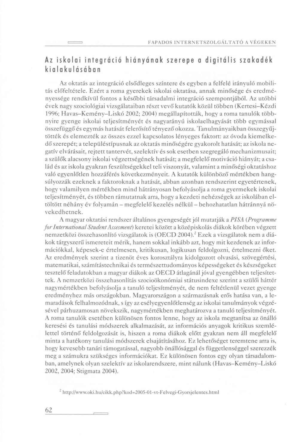 Az utóbbi évek nagy szociológiai vizsgálataiban részt vevő kutatók közül többen (Kertesi-Kézdi 1996; Havas-Kemény-Liskó 2002; 2004) megállapították, hogy a roma tanulók többnyire gyenge iskolai