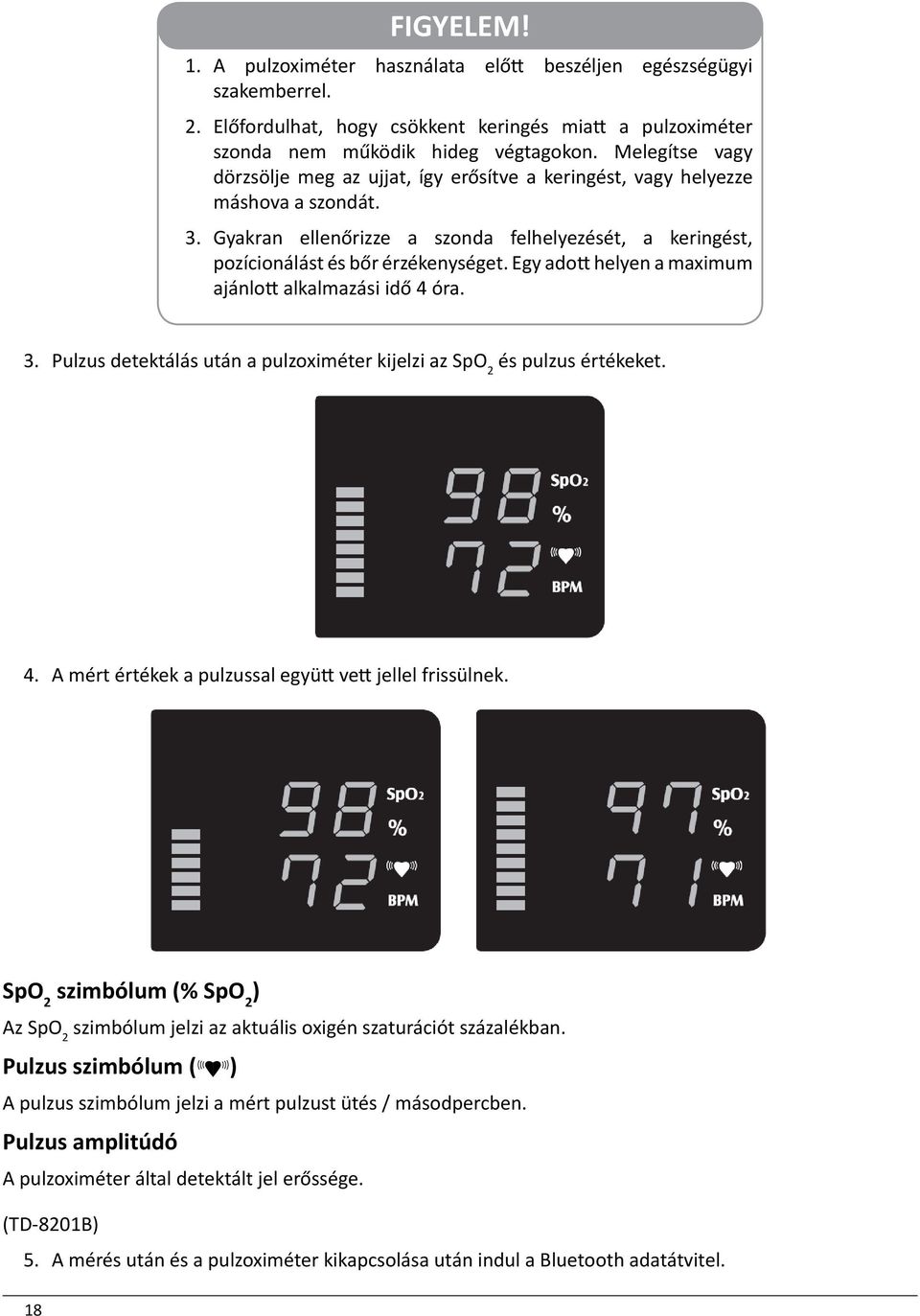 Egy adott helyen a maximum ajánlott alkalmazási idő 4 óra. 3. Pulzus detektálás után a pulzoximéter kijelzi az SpO 2 és pulzus értékeket. 4. A mért értékek a pulzussal együtt vett jellel frissülnek.