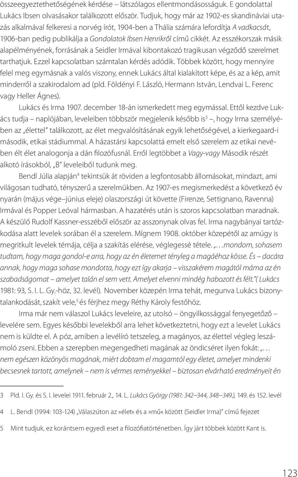 cikkét. Az esszékorszak másik alapélményének, forrásának a Seidler Irmával kibontakozó tragikusan végződő szerelmet tarthatjuk. Ezzel kapcsolatban számtalan kérdés adódik.