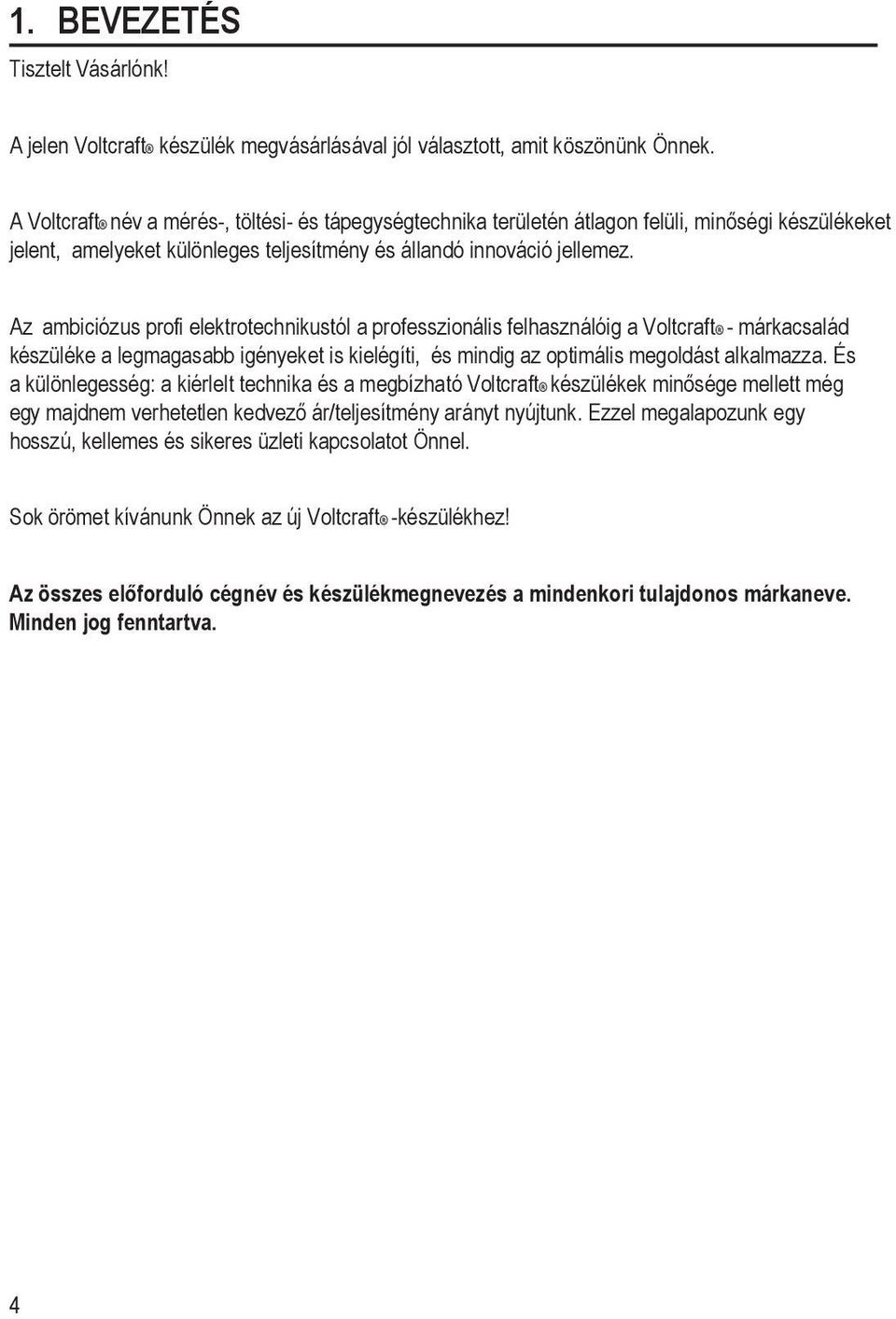 Az ambiciózus profi elektrotechnikustól a professzionális felhasználóig a Voltcraft - márkacsalád készüléke a legmagasabb igényeket is kielégíti, és mindig az optimális megoldást alkalmazza.