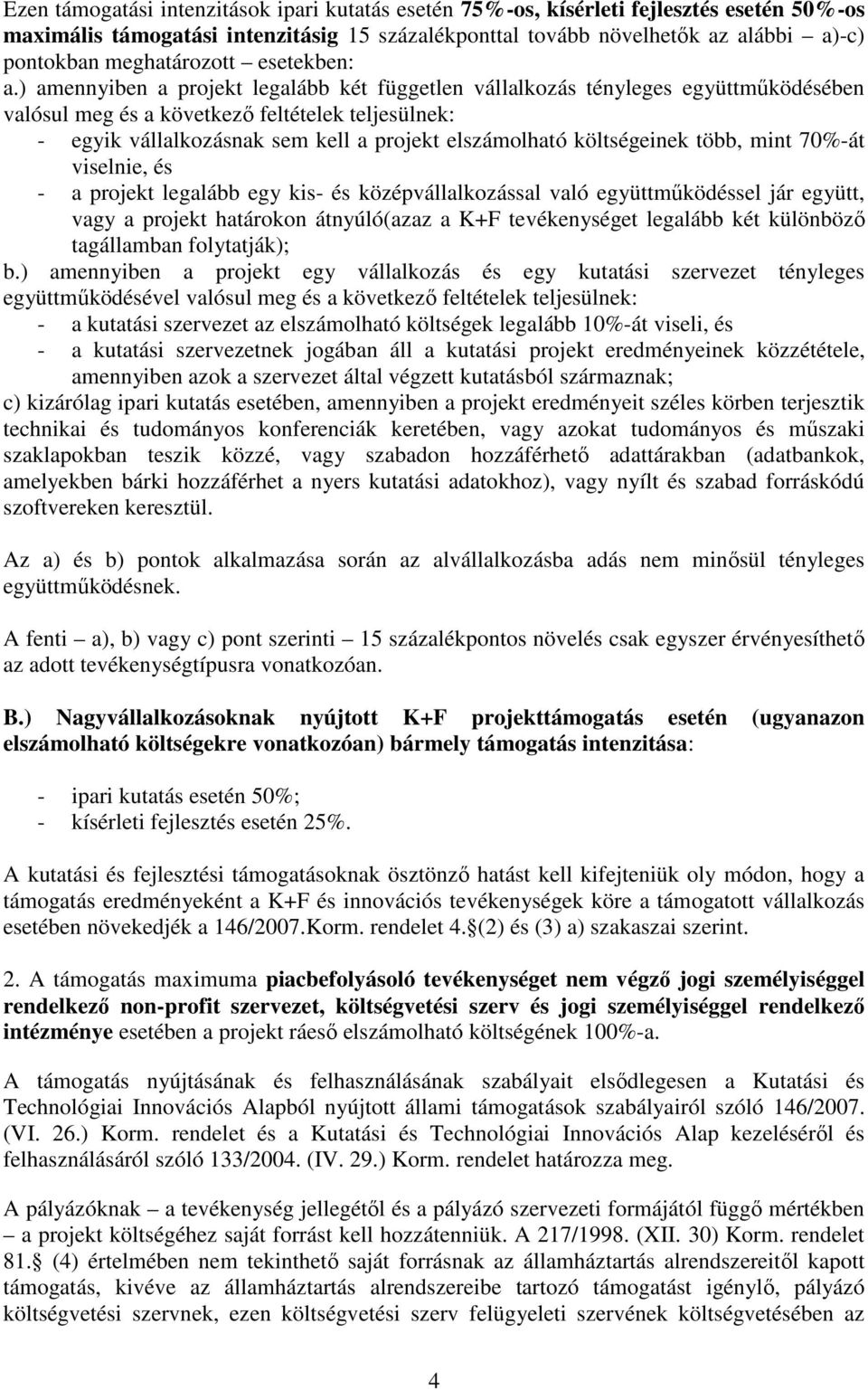 ) amennyiben a projekt legalább két független vállalkozás tényleges együttmőködésében valósul meg és a következı feltételek teljesülnek: - egyik vállalkozásnak sem kell a projekt elszámolható