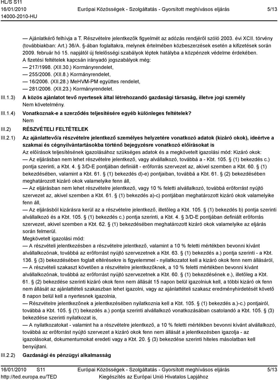 A fizetési feltételek kapcsán irányadó jogszabályok még: 217/1998. (XII.30.) Kormányrendelet, 255/2006. (XII.8.) Kormányrendelet, 16/2006. (XII.28.) MeHVM-PM együttes rendelet, 281/2006. (XII.23.