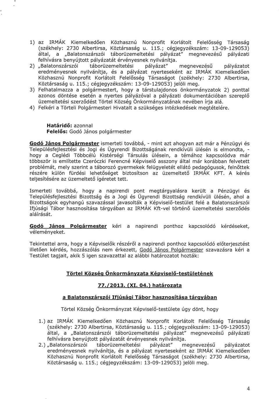 2) Balatonszárszói táborüzemeltetési pályázat megnevezésű pályázatot eredményesnek nyilvánítja, és a pályázat nyerteseként az IRMAK Kiemelkedően Közhasznú Nonprofit Korlátolt Felelősség Társaságot