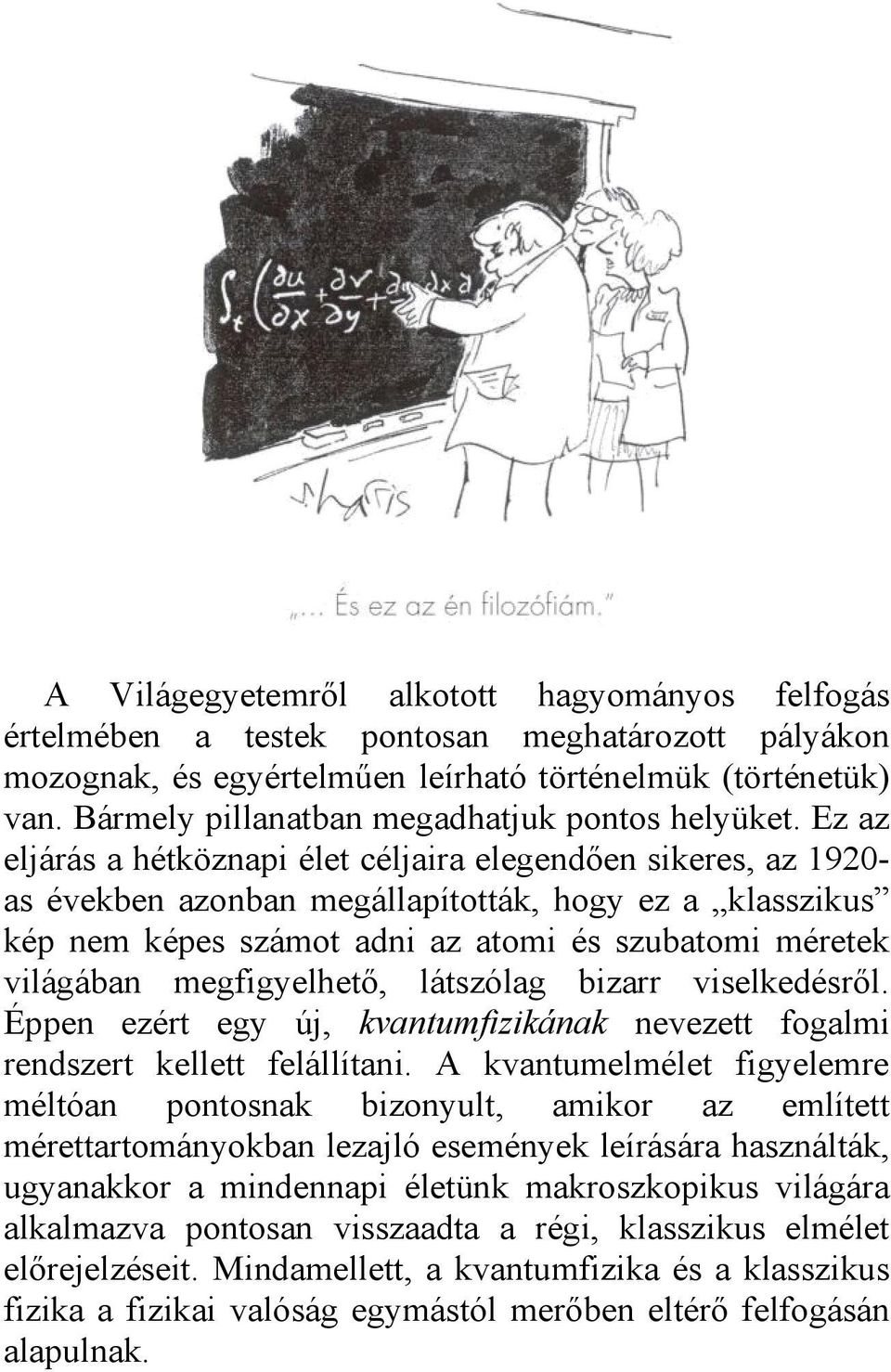 Ez az eljárás a hétköznapi élet céljaira elegendően sikeres, az 1920as években azonban megállapították, hogy ez a klasszikus kép nem képes számot adni az atomi és szubatomi méretek világában