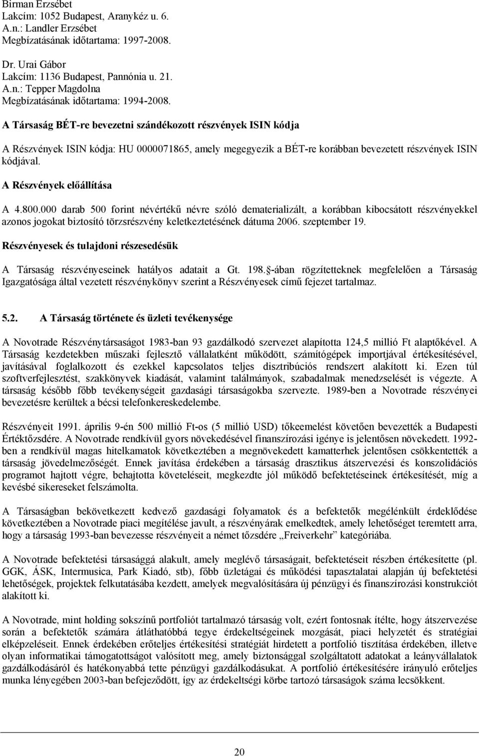 A Részvények előállítása A 4.800.000 darab 500 forint névértékű névre szóló dematerializált, a korábban kibocsátott részvényekkel azonos jogokat biztosító törzsrészvény keletkeztetésének dátuma 2006.