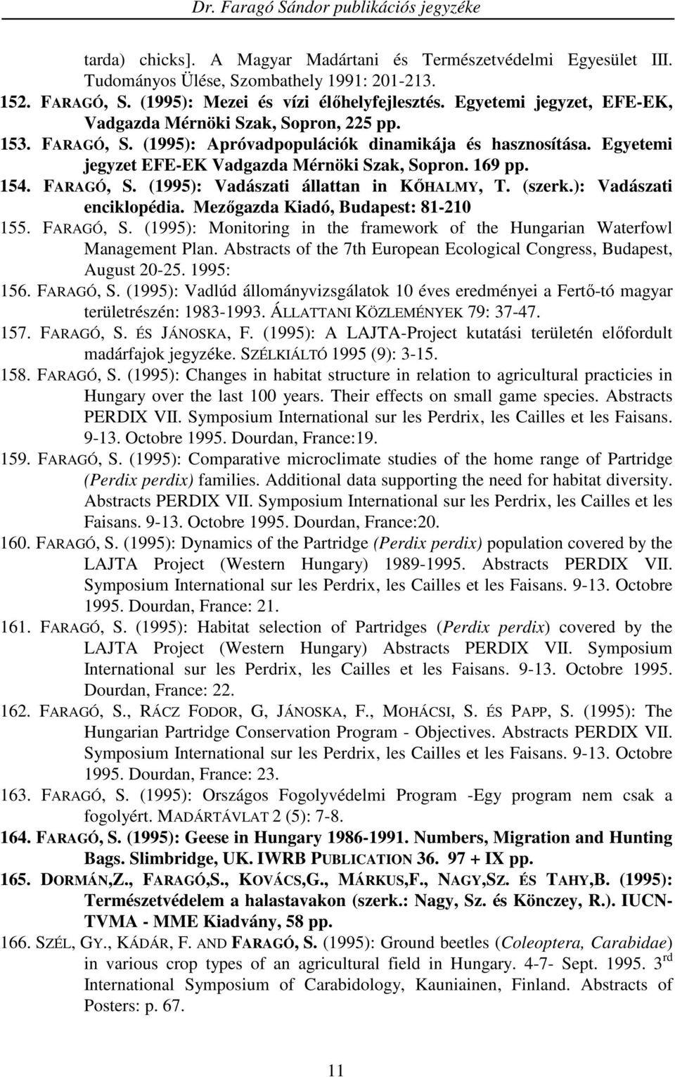 154. FARAGÓ, S. (1995): Vadászati állattan in KİHALMY, T. (szerk.): Vadászati enciklopédia. Mezıgazda Kiadó, Budapest: 81-210 155. FARAGÓ, S. (1995): Monitoring in the framework of the Hungarian Waterfowl Management Plan.