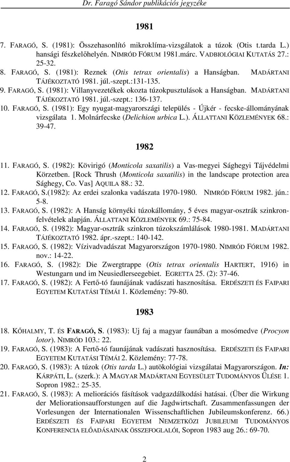 Molnárfecske (Delichion urbica L.). ÁLLATTANI KÖZLEMÉNYEK 68.: 39-47. 1982 11. FARAGÓ, S. (1982): Kövirigó (Monticola saxatilis) a Vas-megyei Sághegyi Tájvédelmi Körzetben.