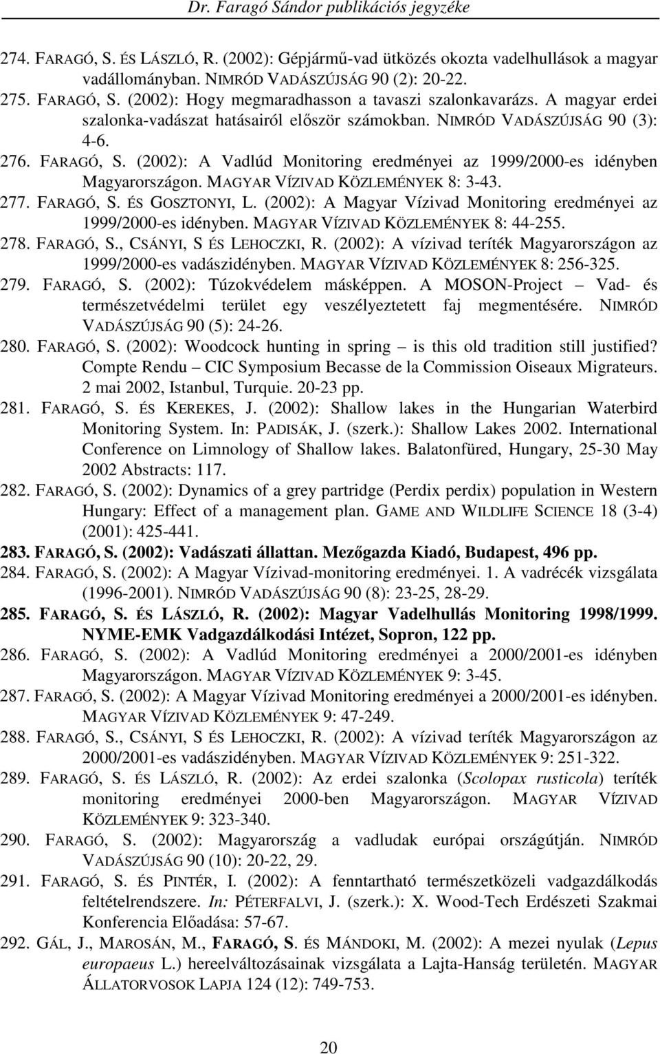 MAGYAR VÍZIVAD KÖZLEMÉNYEK 8: 3-43. 277. FARAGÓ, S. ÉS GOSZTONYI, L. (2002): A Magyar Vízivad Monitoring eredményei az 1999/2000-es idényben. MAGYAR VÍZIVAD KÖZLEMÉNYEK 8: 44-255. 278. FARAGÓ, S., CSÁNYI, S ÉS LEHOCZKI, R.