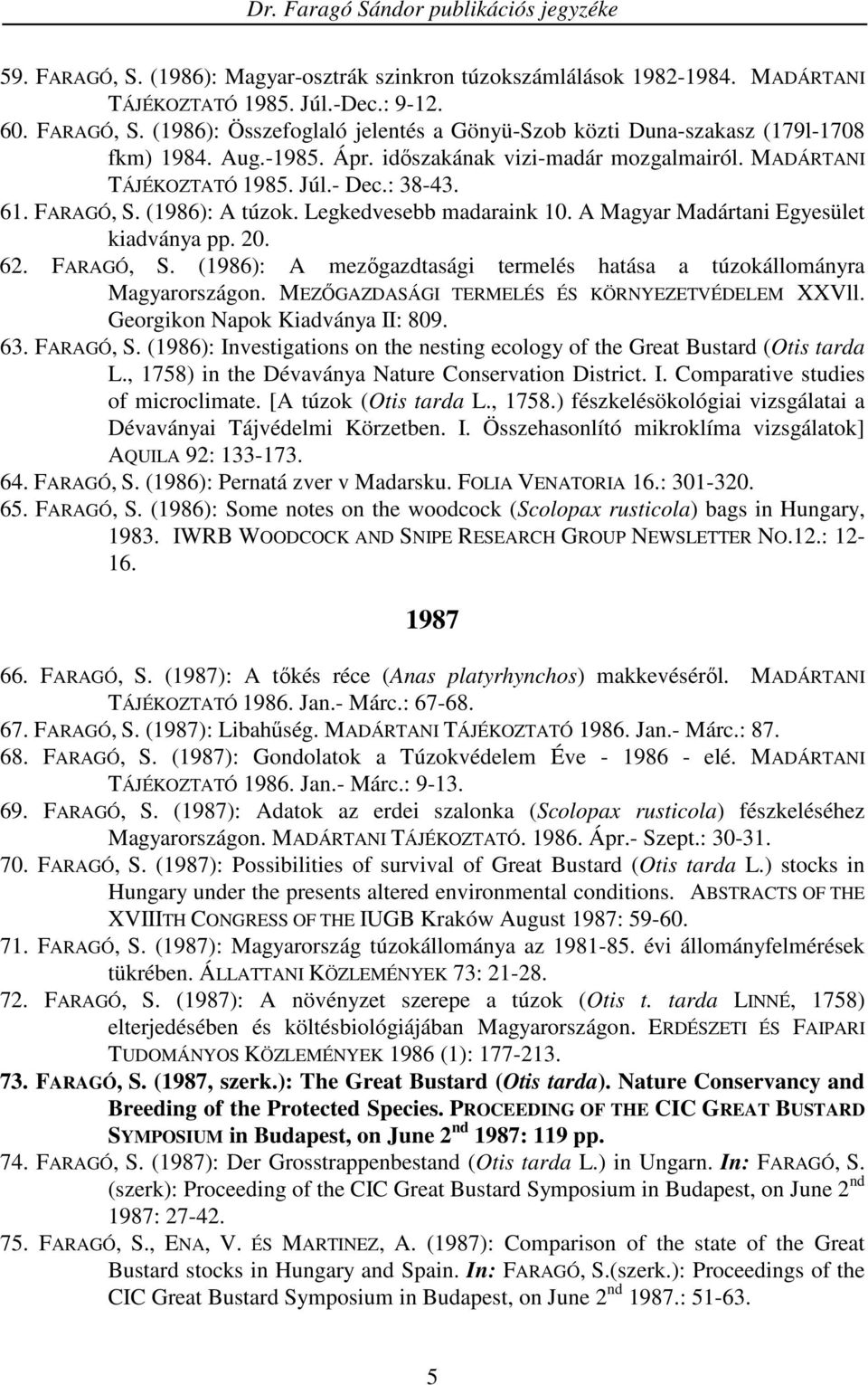 A Magyar Madártani Egyesület kiadványa pp. 20. 62. FARAGÓ, S. (1986): A mezıgazdtasági termelés hatása a túzokállományra Magyarországon. MEZİGAZDASÁGI TERMELÉS ÉS KÖRNYEZETVÉDELEM XXVll.