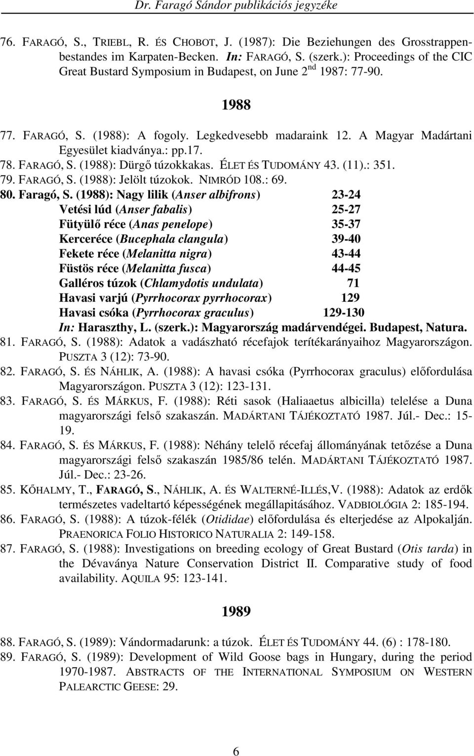 17. 78. FARAGÓ, S. (1988): Dürgı túzokkakas. ÉLET ÉS TUDOMÁNY 43. (11).: 351. 79. FARAGÓ, S. (1988): Jelölt túzokok. NIMRÓD 108.: 69. 80. Faragó, S.