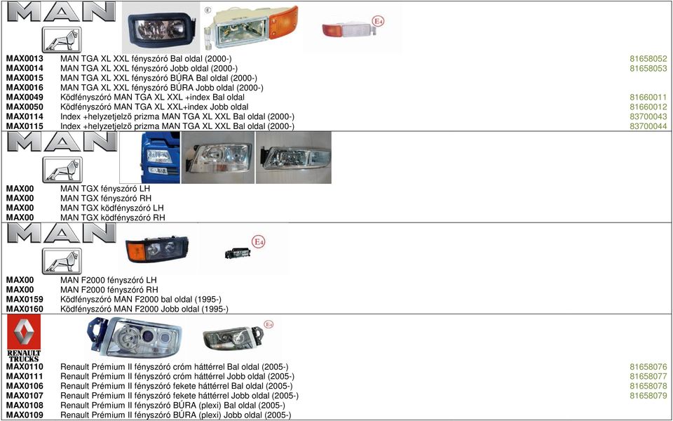TGA XL XXL Bal oldal (2000-) 83700043 MAX0115 Index +helyzetjelző prizma MAN TGA XL XXL Bal oldal (2000-) 83700044 MAX00 MAN TGX fényszóró LH MAX00 MAN TGX fényszóró RH MAX00 MAN TGX ködfényszóró LH