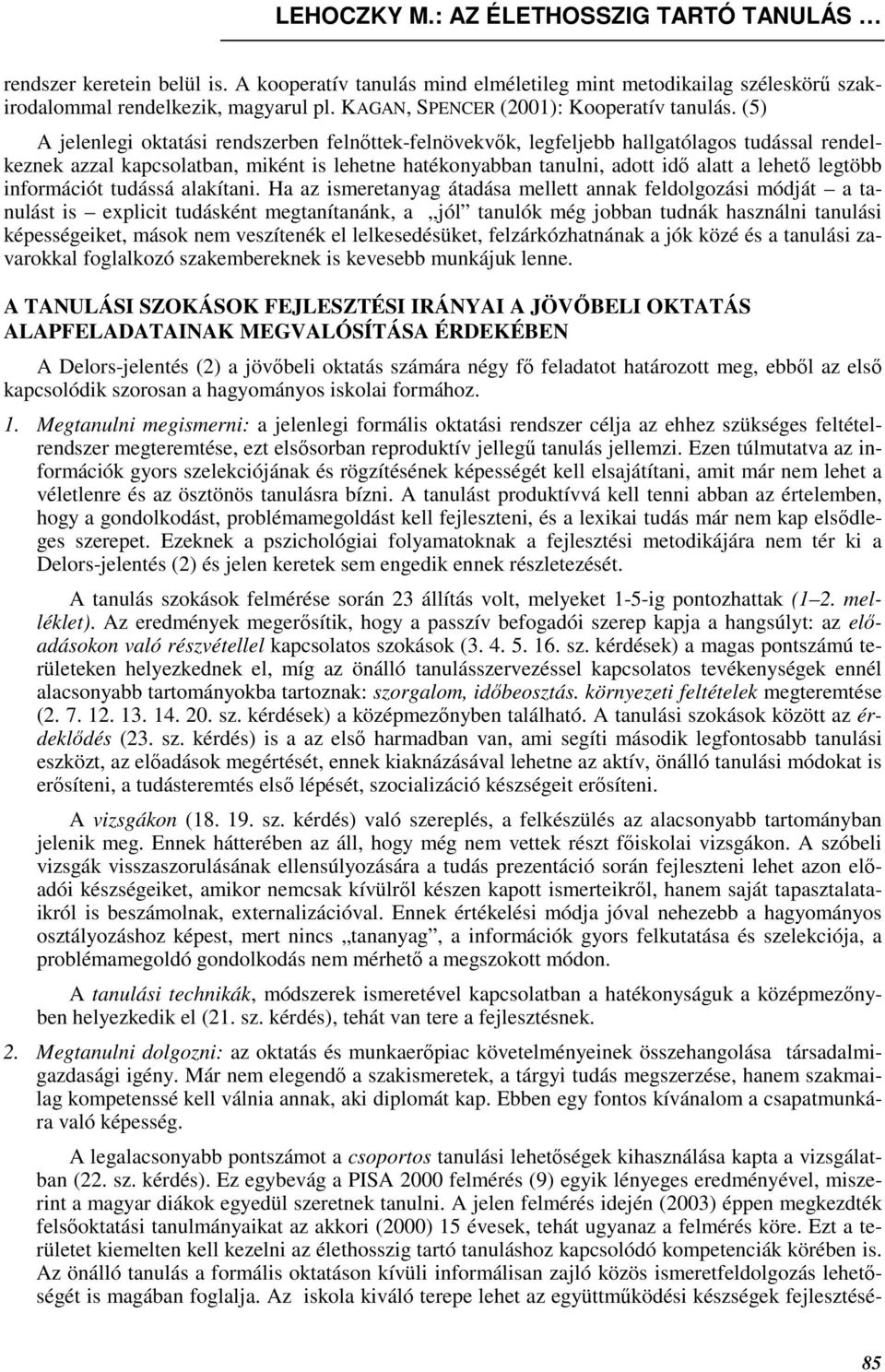 (5) A jelenlegi oktatási rendszerben felnıttek-felnövekvık, legfeljebb hallgatólagos tudással rendelkeznek azzal kapcsolatban, miként is lehetne hatékonyabban tanulni, adott idı alatt a lehetı